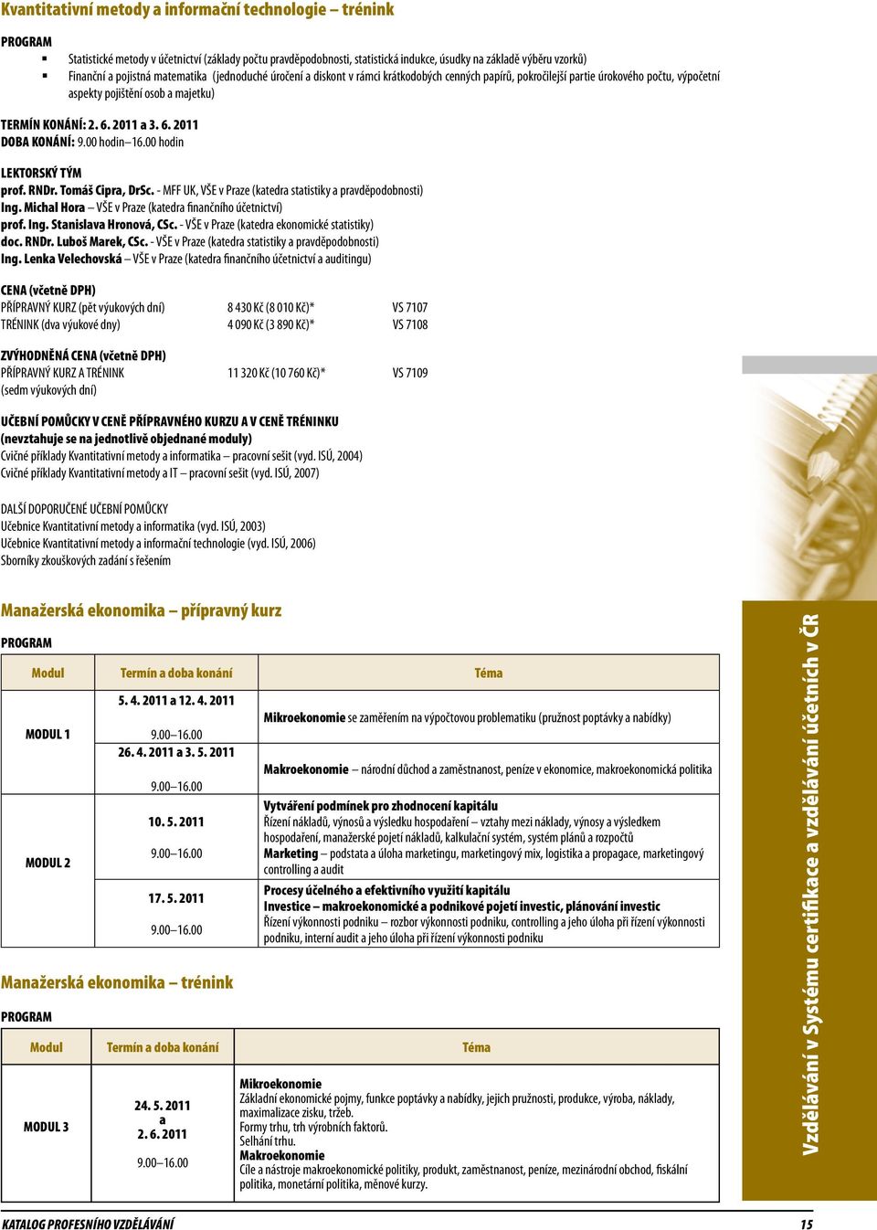 6. 2011 DOBA KONÁNÍ: 9.00 hodin 16.00 hodin SKÝ TÝM prof. RNDr. Tomáš Cipra, DrSc. - MFF UK, VŠE v Praze (katedra statistiky a pravděpodobnosti) Ing.