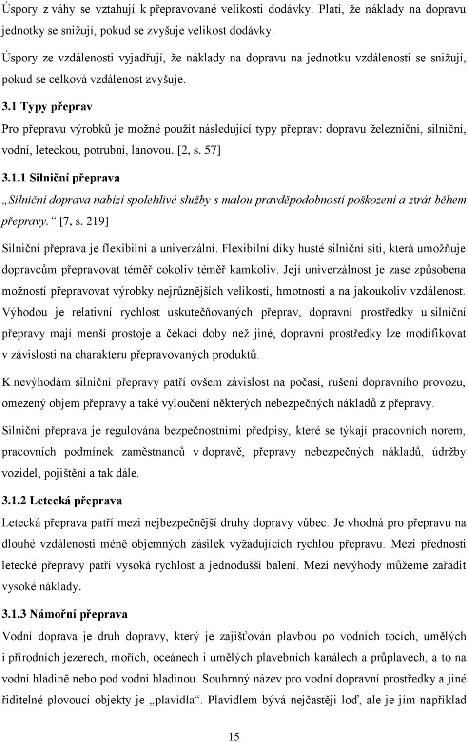 1 Typy přeprav Pro přepravu výrobků je možné použít následující typy přeprav: dopravu železniční, silniční, vodní, leteckou, potrubní, lanovou. [2, s. 57] 3.1.1 Silniční přeprava Silniční doprava nabízí spolehlivé služby s malou pravděpodobností poškození a ztrát během přepravy.