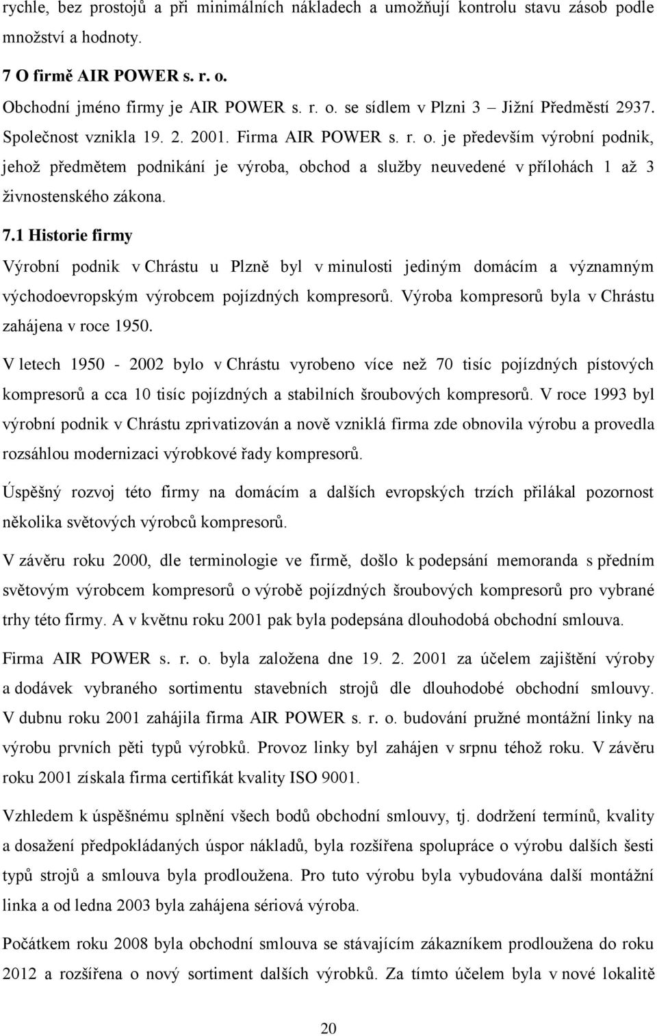 1 Historie firmy Výrobní podnik v Chrástu u Plzně byl v minulosti jediným domácím a významným východoevropským výrobcem pojízdných kompresorů. Výroba kompresorů byla v Chrástu zahájena v roce 1950.