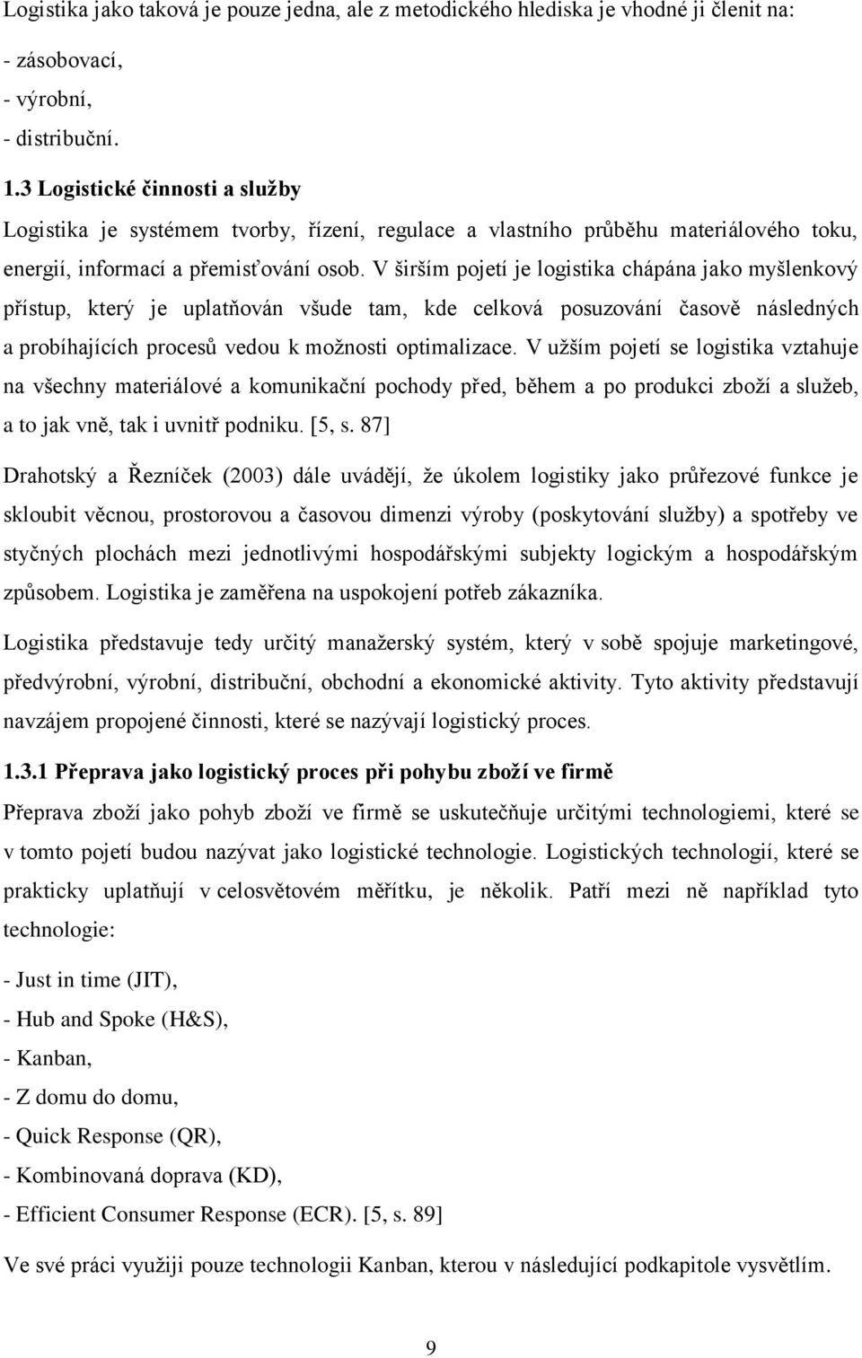 V širším pojetí je logistika chápána jako myšlenkový přístup, který je uplatňován všude tam, kde celková posuzování časově následných a probíhajících procesů vedou k možnosti optimalizace.