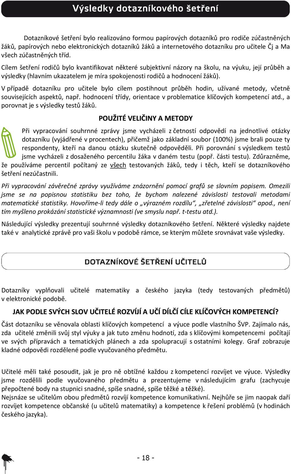 V případě dotazníku pro učitele bylo cílem postihnout průběh hodin, užívané metody, včetně souvisejících aspektů, např. hodnocení třídy, orientace v problematice klíčových kompetencí atd.