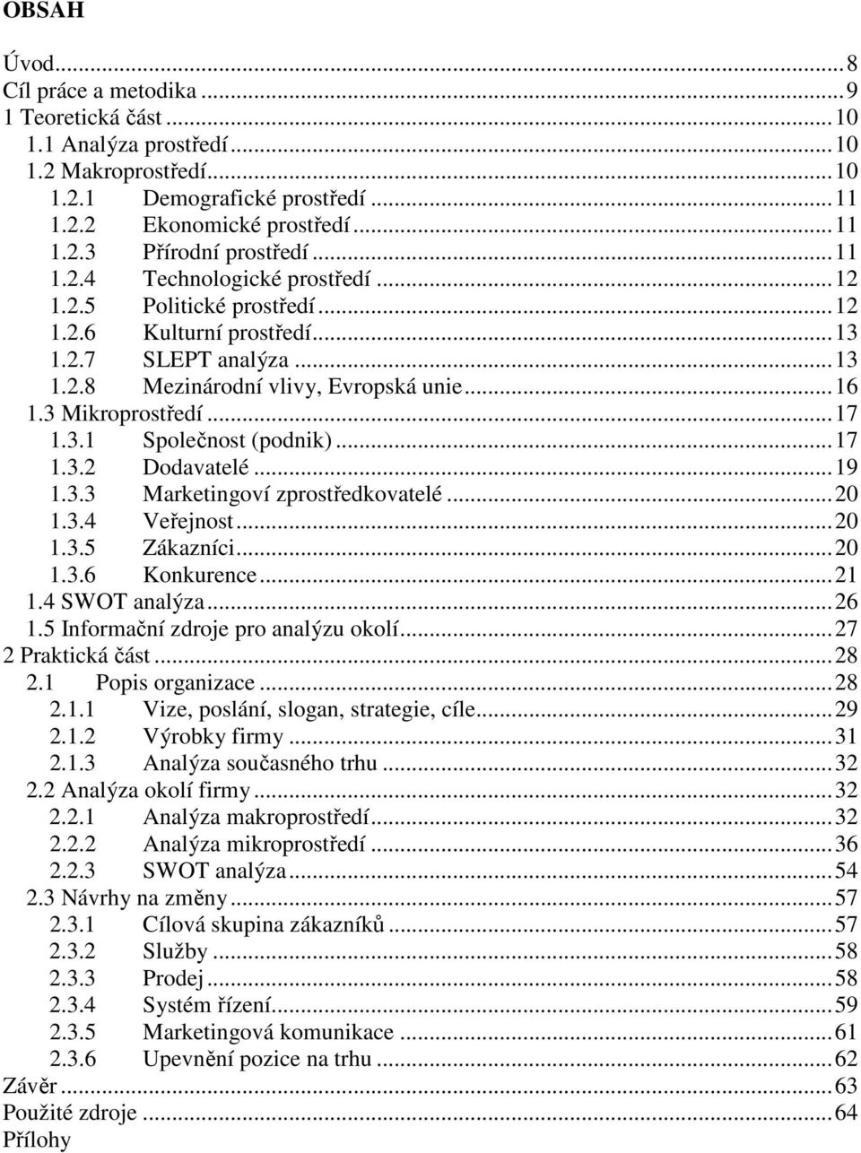 ..17 1.3.2 Dodavatelé...19 1.3.3 Marketingoví zprostředkovatelé...20 1.3.4 Veřejnost...20 1.3.5 Zákazníci...20 1.3.6 Konkurence...21 1.4 SWOT analýza...26 1.5 Informační zdroje pro analýzu okolí.