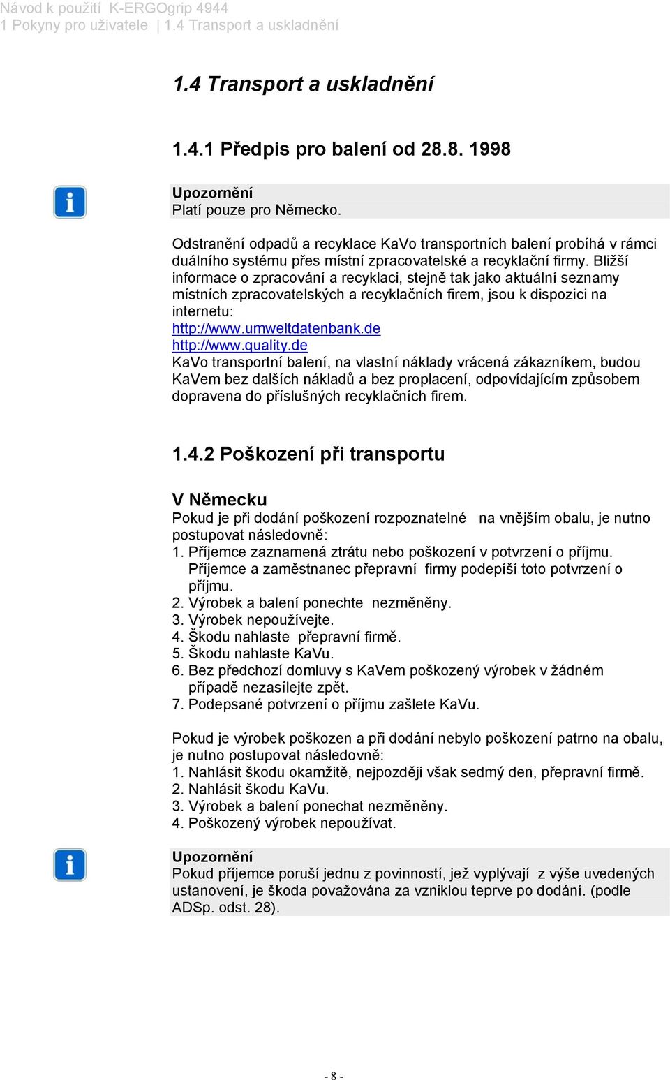 Bližší informace o zpracování a recyklaci, stejně tak jako aktuální seznamy místních zpracovatelských a recyklačních firem, jsou k dispozici na internetu: http://www.umweltdatenbank.de http://www.