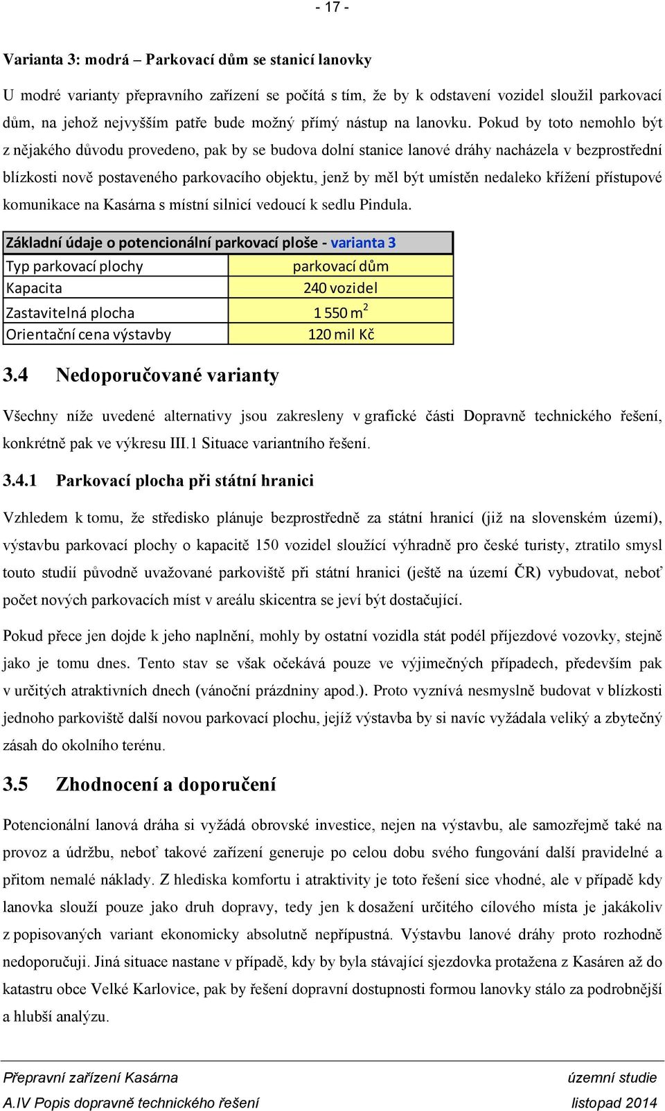 Pokud by toto nemohlo být z nějakého důvodu provedeno, pak by se budova dolní stanice lanové dráhy nacházela v bezprostřední blízkosti nově postaveného parkovacího objektu, jenž by měl být umístěn