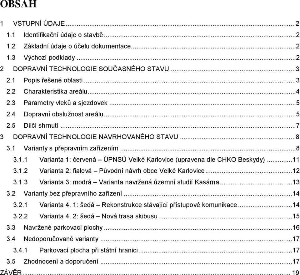 .. 8 3.1 Varianty s přepravním zařízením... 8 3.1.1 Varianta 1: červená ÚPNSÚ Velké Karlovice (upravena dle CHKO Beskydy)... 11 3.1.2 Varianta 2: fialová Původní návrh obce Velké Karlovice... 12 3.1.3 Varianta 3: modrá Varianta navržená územní studií Kasárna.