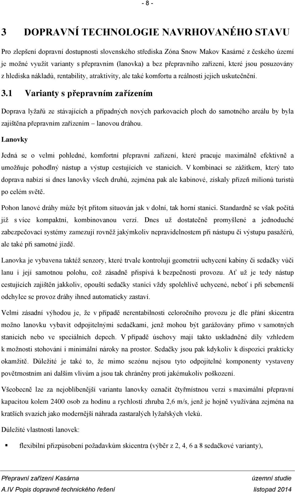 1 Varianty s přepravním zařízením Doprava lyžařů ze stávajících a případných nových parkovacích ploch do samotného areálu by byla zajištěna přepravním zařízením lanovou dráhou.