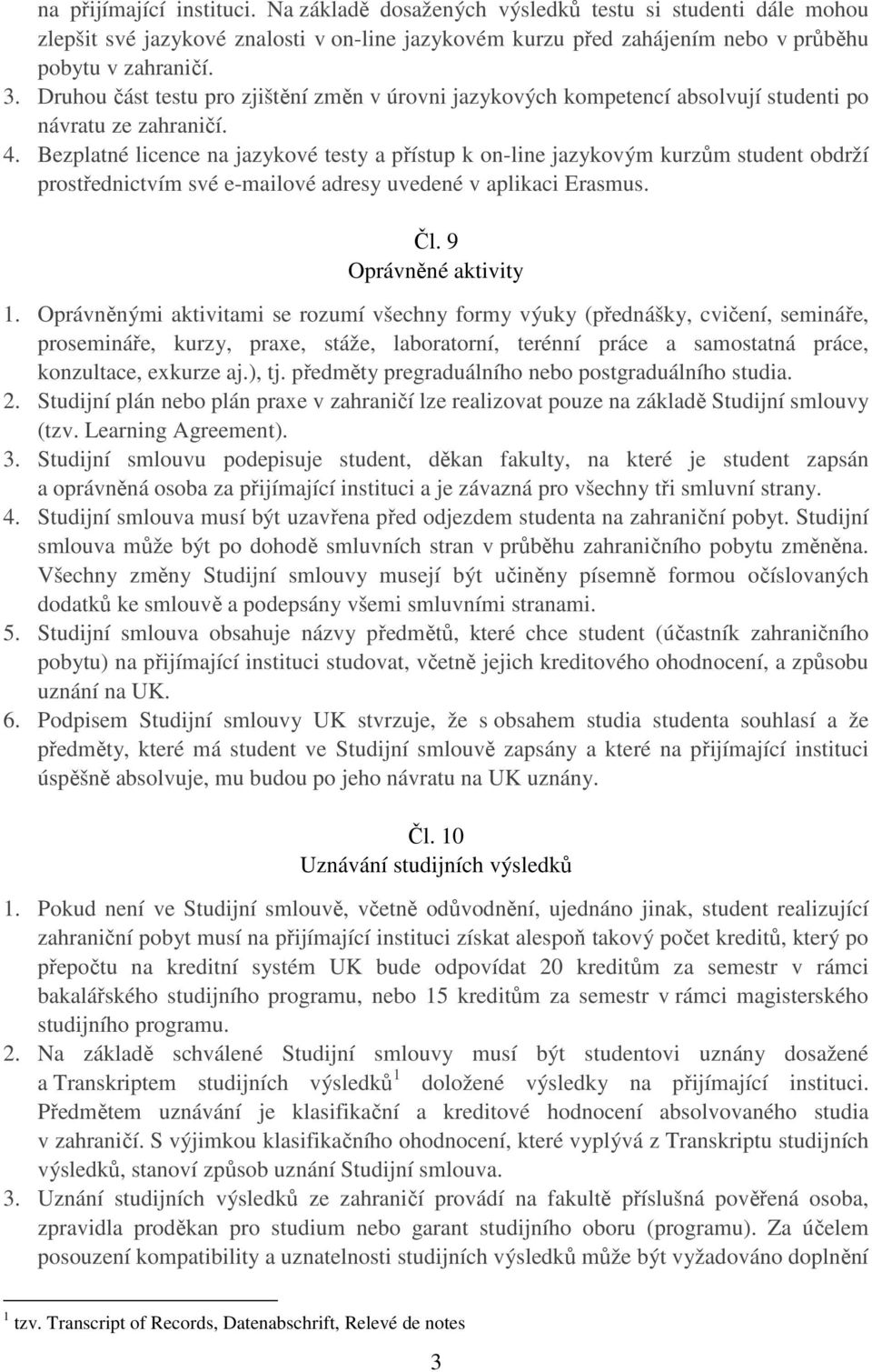 Bezplatné licence na jazykové testy a přístup k on-line jazykovým kurzům student obdrží prostřednictvím své e-mailové adresy uvedené v aplikaci Erasmus. Čl. 9 Oprávněné aktivity 1.