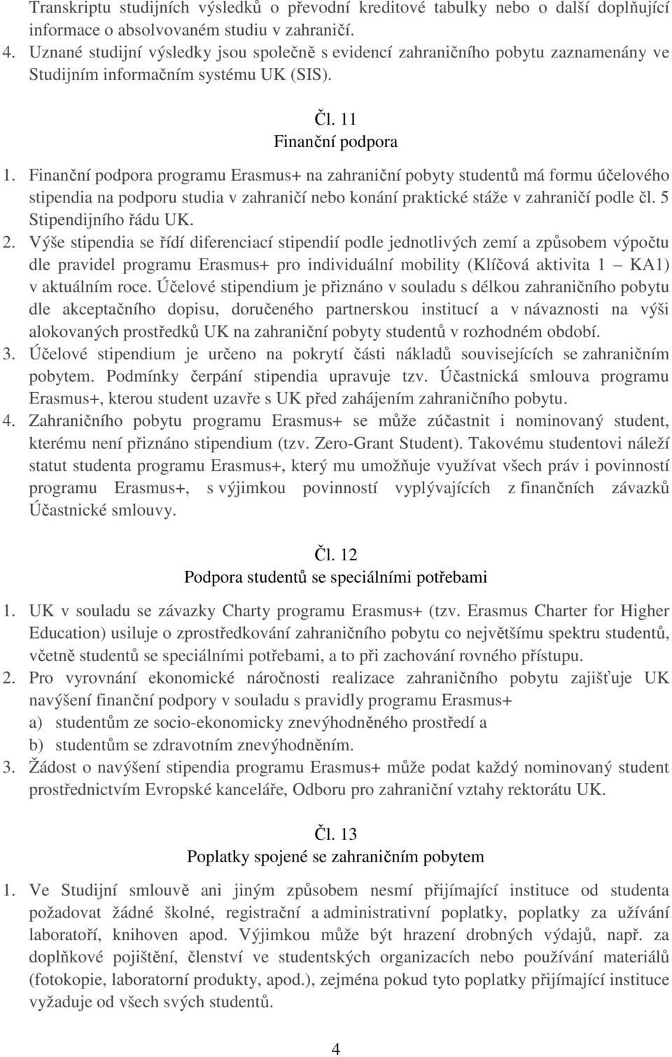 Finanční podpora programu Erasmus+ na zahraniční pobyty studentů má formu účelového stipendia na podporu studia v zahraničí nebo konání praktické stáže v zahraničí podle čl. 5 Stipendijního řádu UK.