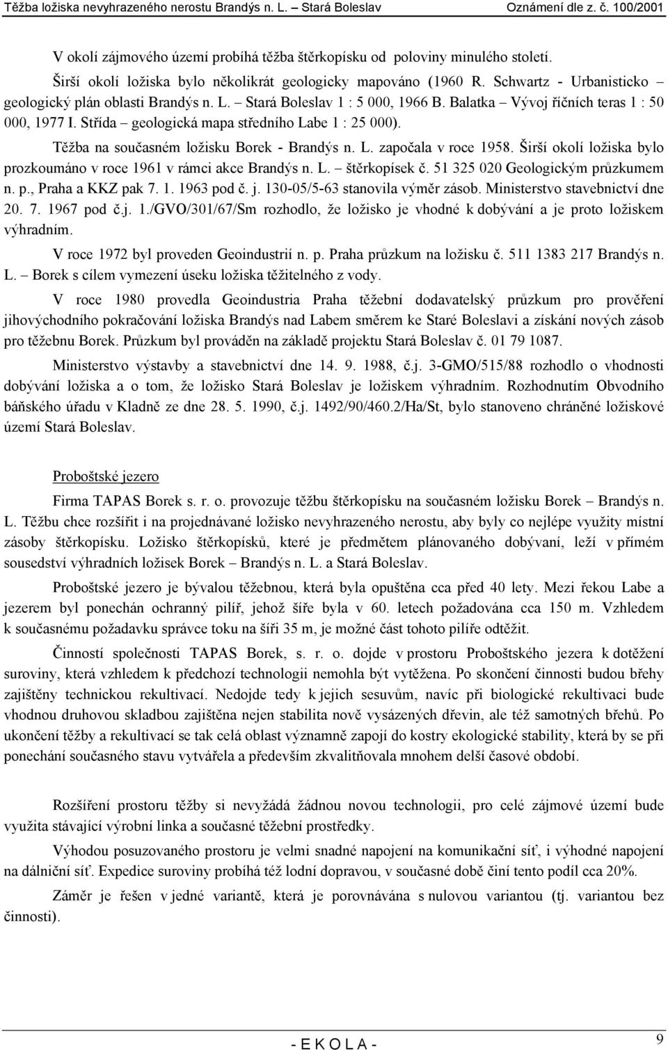 Těžba na současném ložisku Borek - Brandýs n. L. započala v roce 1958. Širší okolí ložiska bylo prozkoumáno v roce 1961 v rámci akce Brandýs n. L. štěrkopísek č. 51 325 020 Geologickým průzkumem n. p., Praha a KKZ pak 7.