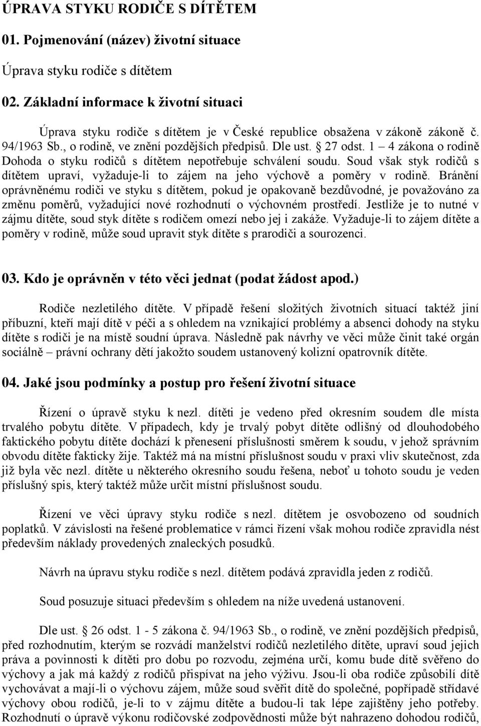 1 4 zákona o rodině Dohoda o styku rodičů s dítětem nepotřebuje schválení soudu. Soud však styk rodičů s dítětem upraví, vyžaduje-li to zájem na jeho výchově a poměry v rodině.