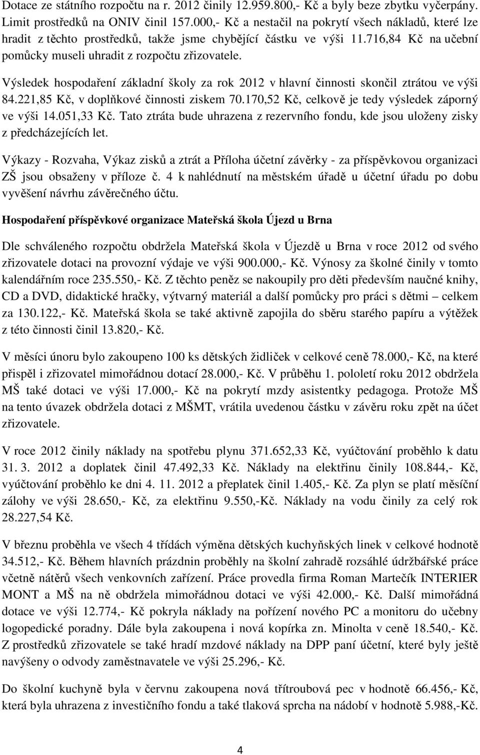 Výsledek hospodaření základní školy za rok 2012 v hlavní činnosti skončil ztrátou ve výši 84.221,85 Kč, v doplňkové činnosti ziskem 70.170,52 Kč, celkově je tedy výsledek záporný ve výši 14.051,33 Kč.