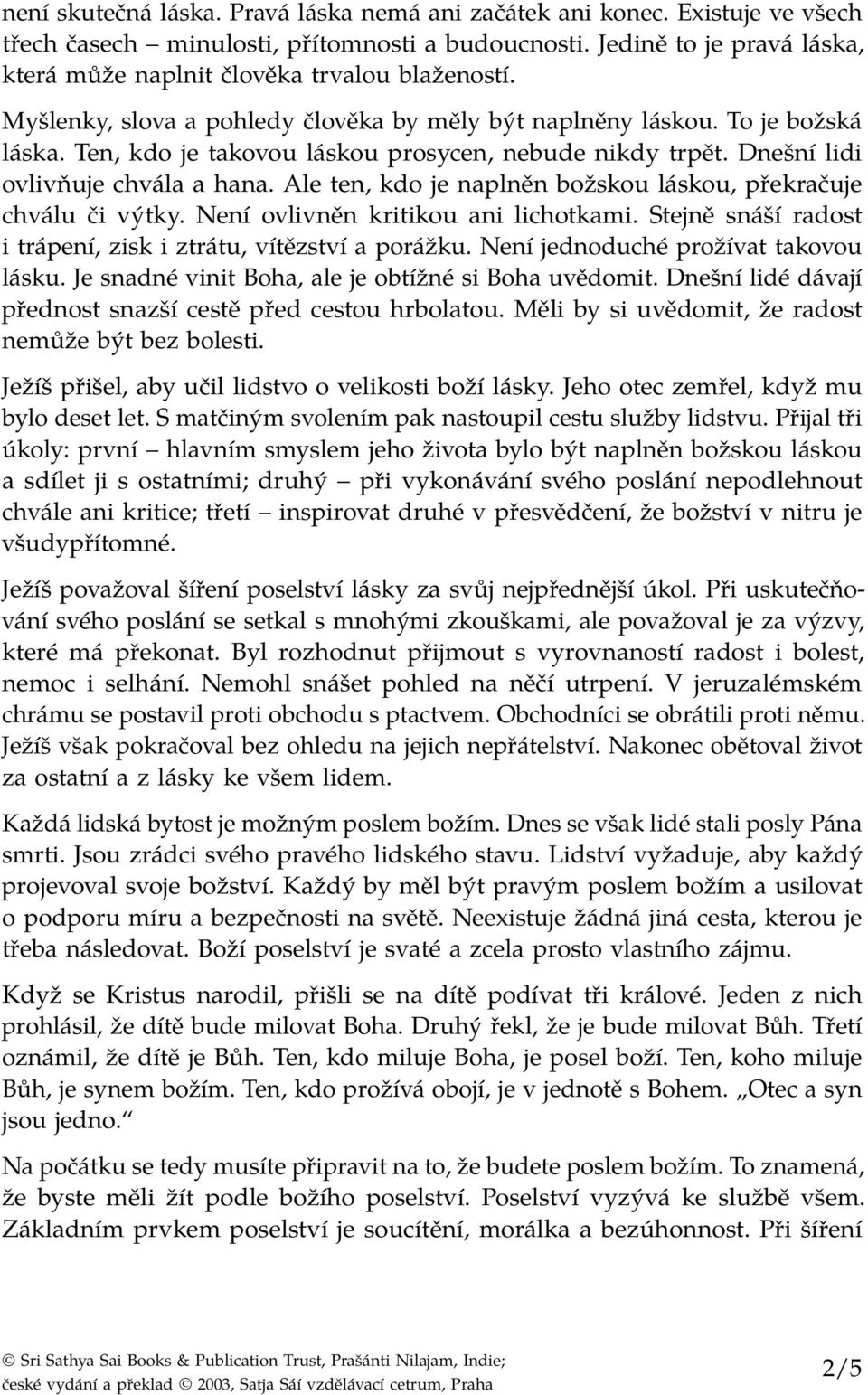 Ten, kdo je takovou láskou prosycen, nebude nikdy trpět. Dnešní lidi ovlivňuje chvála a hana. Ale ten, kdo je naplněn božskou láskou, překračuje chválu či výtky. Není ovlivněn kritikou ani lichotkami.