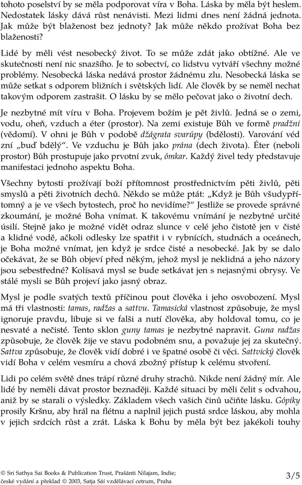 Je to sobectví, co lidstvu vytváří všechny možné problémy. Nesobecká láska nedává prostor žádnému zlu. Nesobecká láska se může setkat s odporem bližních i světských lidí.