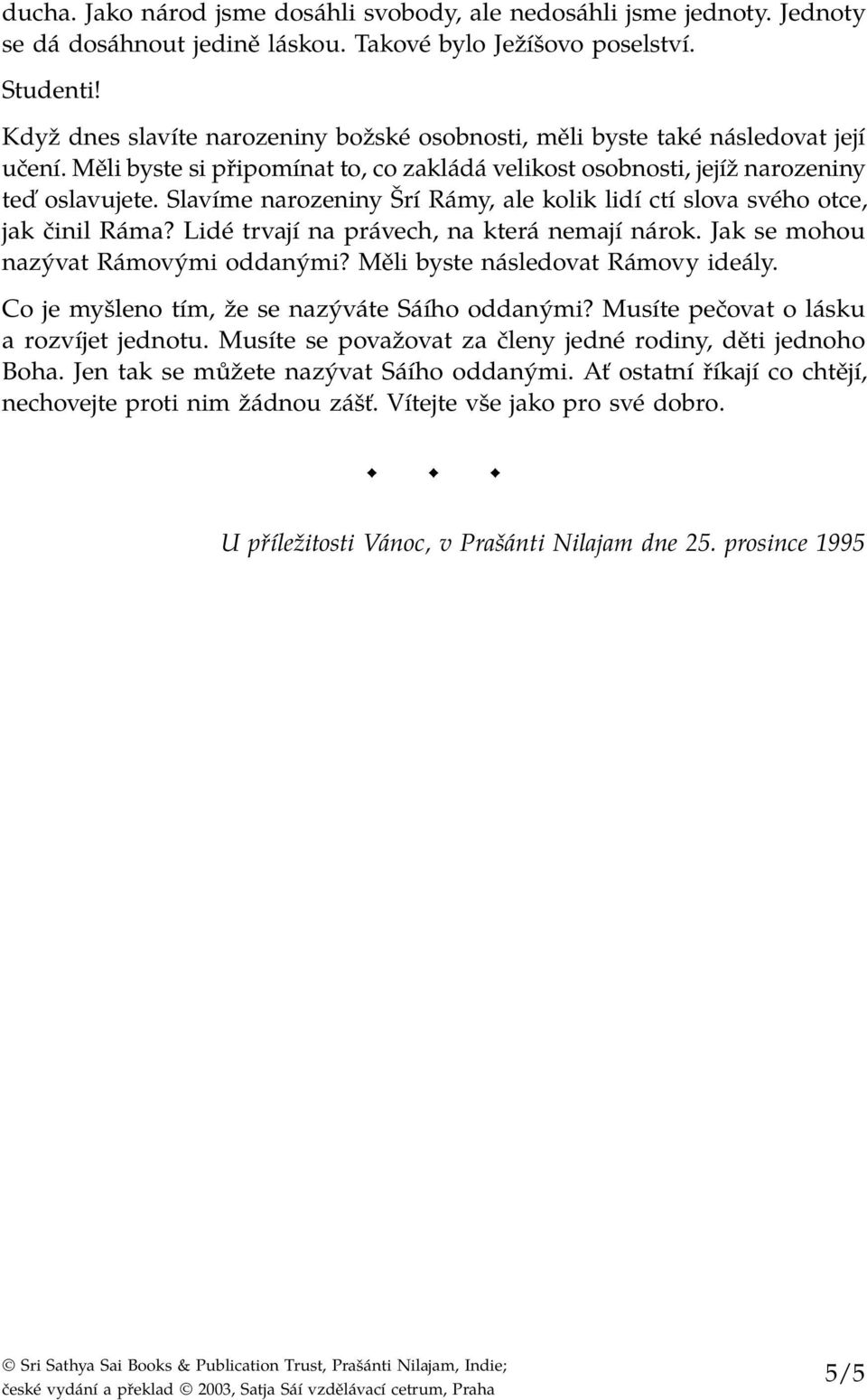 Slavíme narozeniny Šrí Rámy, ale kolik lidí ctí slova svého otce, jak činil Ráma? Lidé trvají na právech, na která nemají nárok. Jak se mohou nazývat Rámovými oddanými?