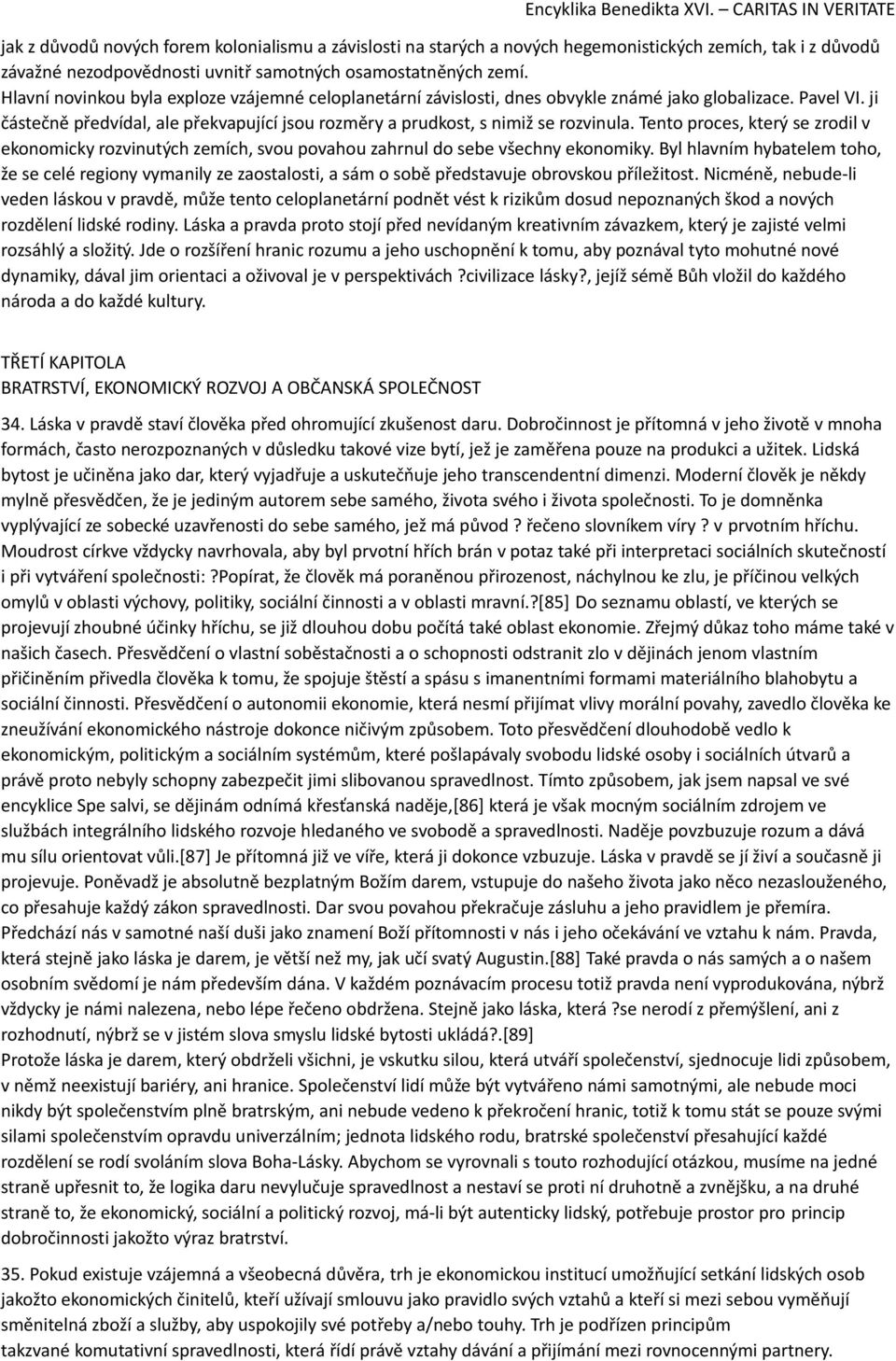 Tento proces, který se zrodil v ekonomicky rozvinutých zemích, svou povahou zahrnul do sebe všechny ekonomiky.