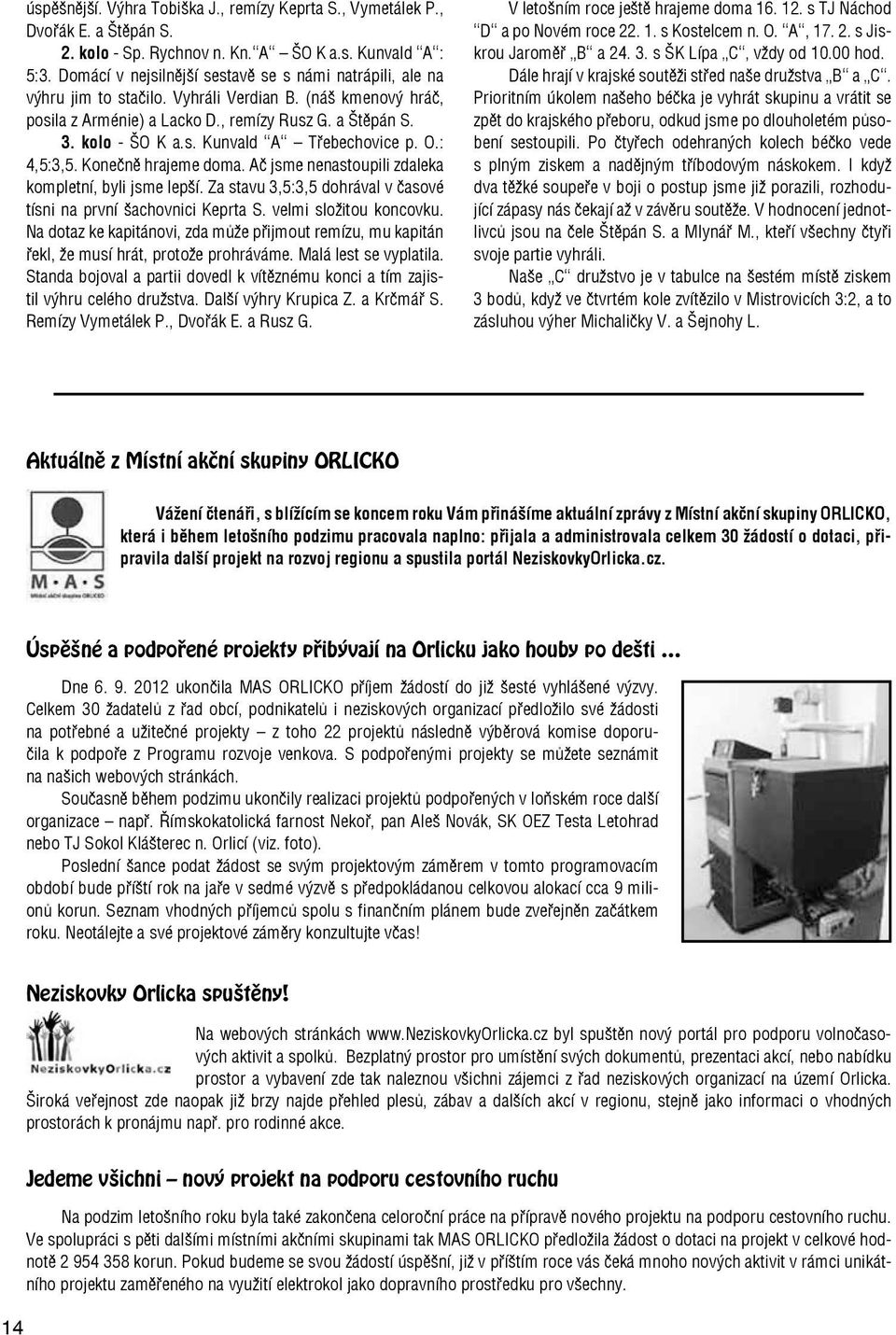 O.: 4,5:3,5. Konečně hrajeme doma. Ač jsme nenastoupili zdaleka kompletní, byli jsme lepší. Za stavu 3,5:3,5 dohrával v časové tísni na první šachovnici Keprta S. velmi složitou koncovku.