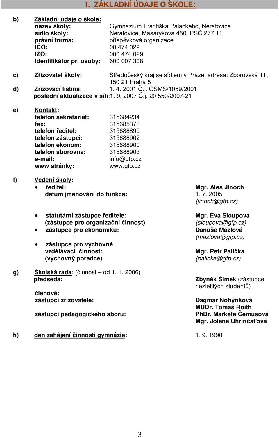 j. OŠMS/1059/2001 poslední aktualizace v síti:1. 9. 2007 Č.j. 20 550/2007-21 e) Kontakt: telefon sekretariát: 315684234 fax: 315685373 telefon ředitel: 315688899 telefon zástupci: 315688902 telefon