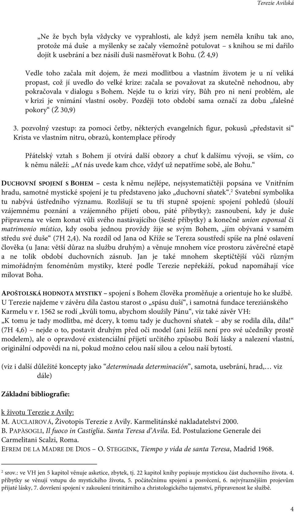 (Ž 4,9) Vedle toho začala mít dojem, že mezi modlitbou a vlastním životem je u ní veliká propast, což jí uvedlo do velké krize: začala se považovat za skutečně nehodnou, aby pokračovala v dialogu s