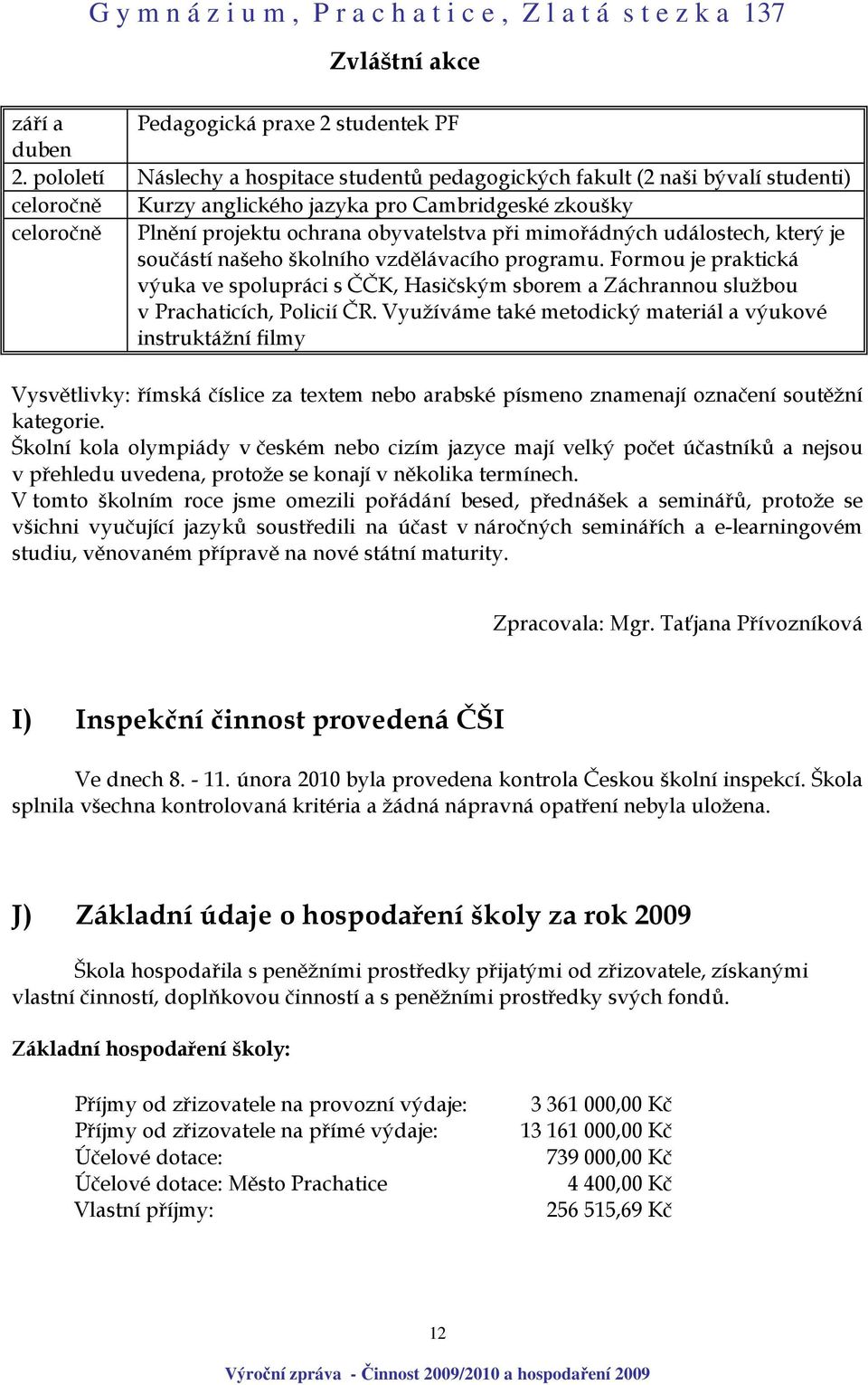 mimořádných událostech, který je součástí našeho školního vzdělávacího programu. Formou je praktická výuka ve spolupráci s ČČK, Hasičským sborem a Záchrannou službou v Prachaticích, Policií ČR.