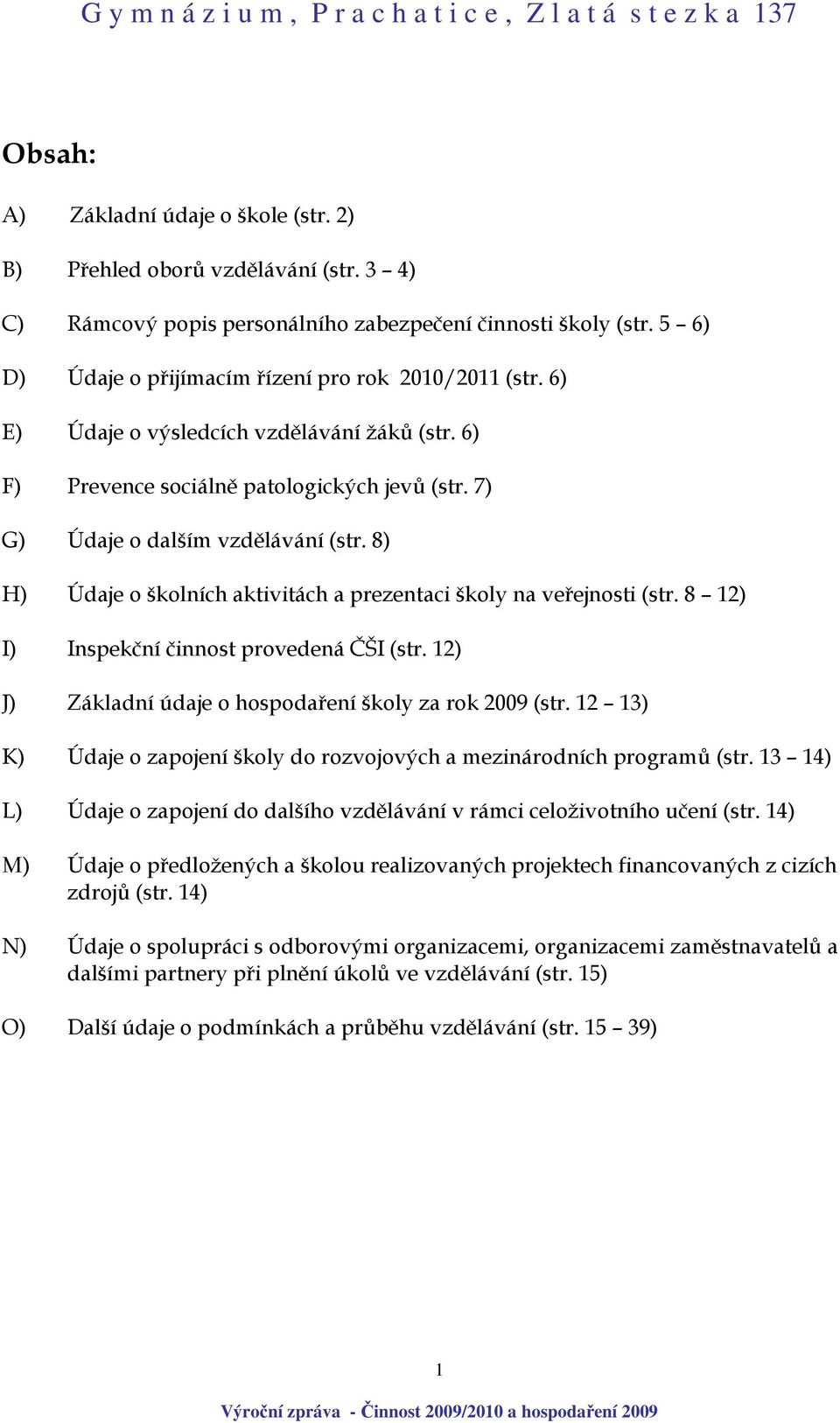 8) H) Údaje o školních aktivitách a prezentaci školy na veřejnosti (str. 8 12) I) Inspekční činnost provedená ČŠI (str. 12) J) Základní údaje o hospodaření školy za rok 2009 (str.