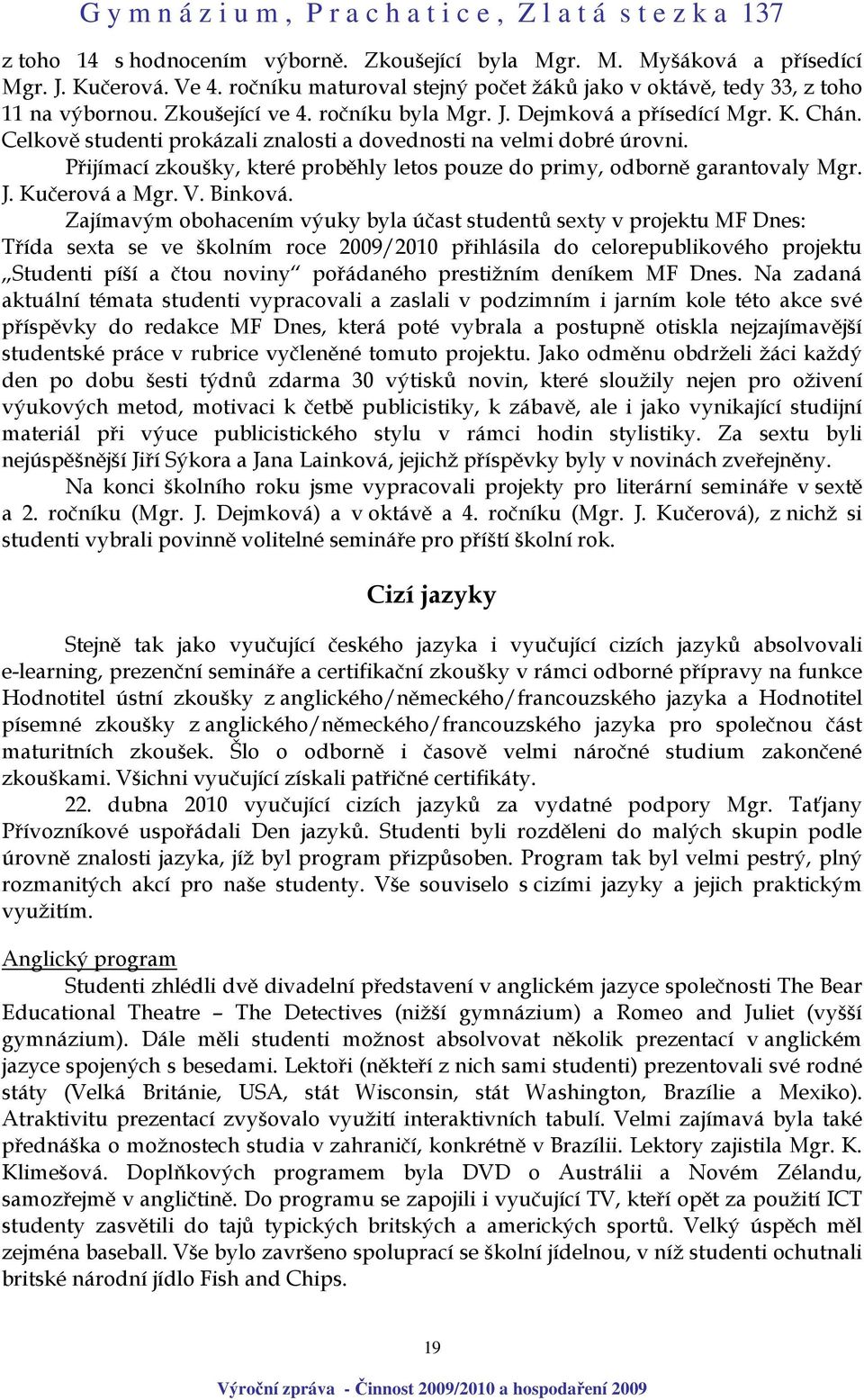 Přijímací zkoušky, které proběhly letos pouze do primy, odborně garantovaly Mgr. J. Kučerová a Mgr. V. Binková.