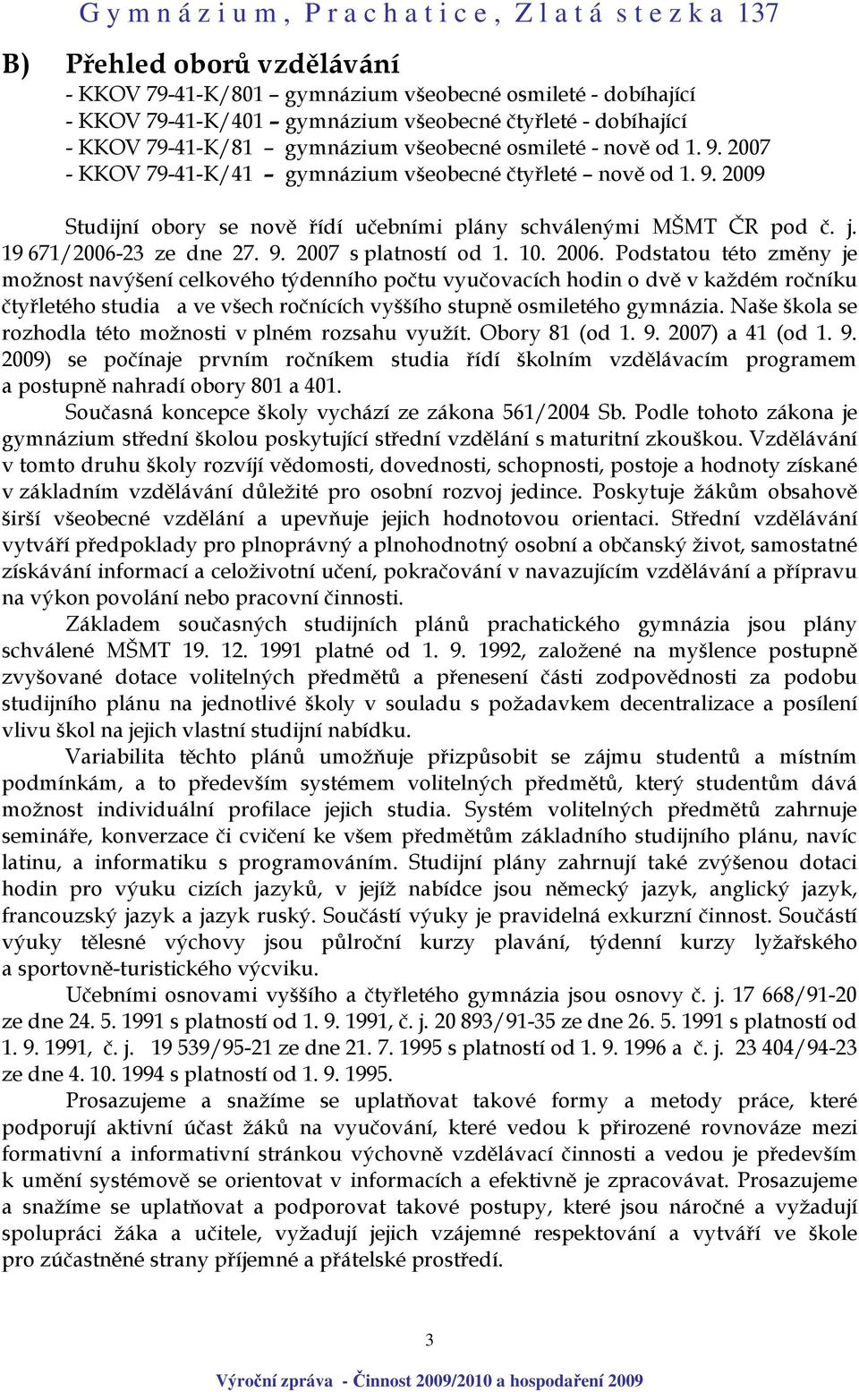 10. 2006. Podstatou této změny je možnost navýšení celkového týdenního počtu vyučovacích hodin o dvě v každém ročníku čtyřletého studia a ve všech ročnících vyššího stupně osmiletého gymnázia.