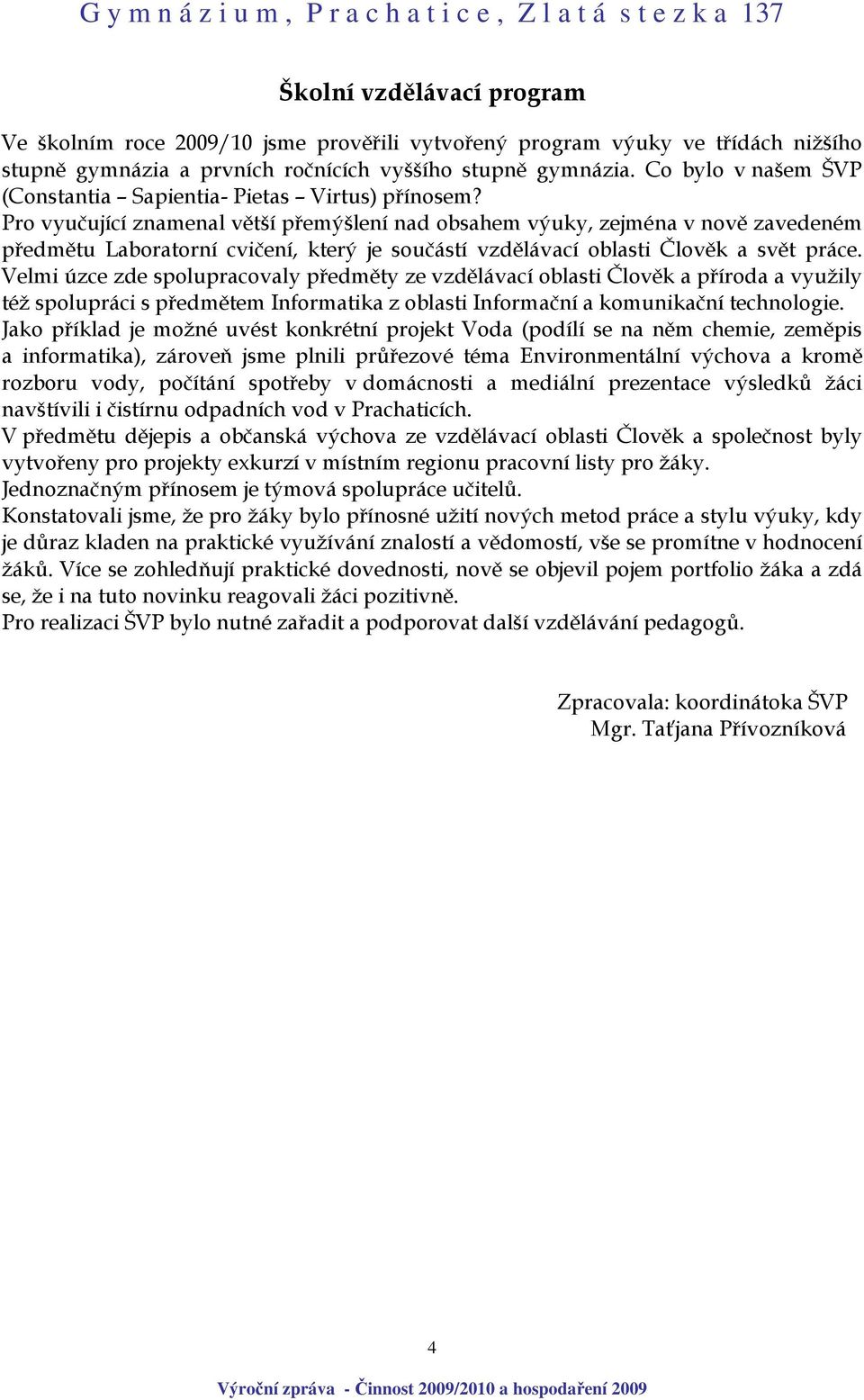 Pro vyučující znamenal větší přemýšlení nad obsahem výuky, zejména v nově zavedeném předmětu Laboratorní cvičení, který je součástí vzdělávací oblasti Člověk a svět práce.