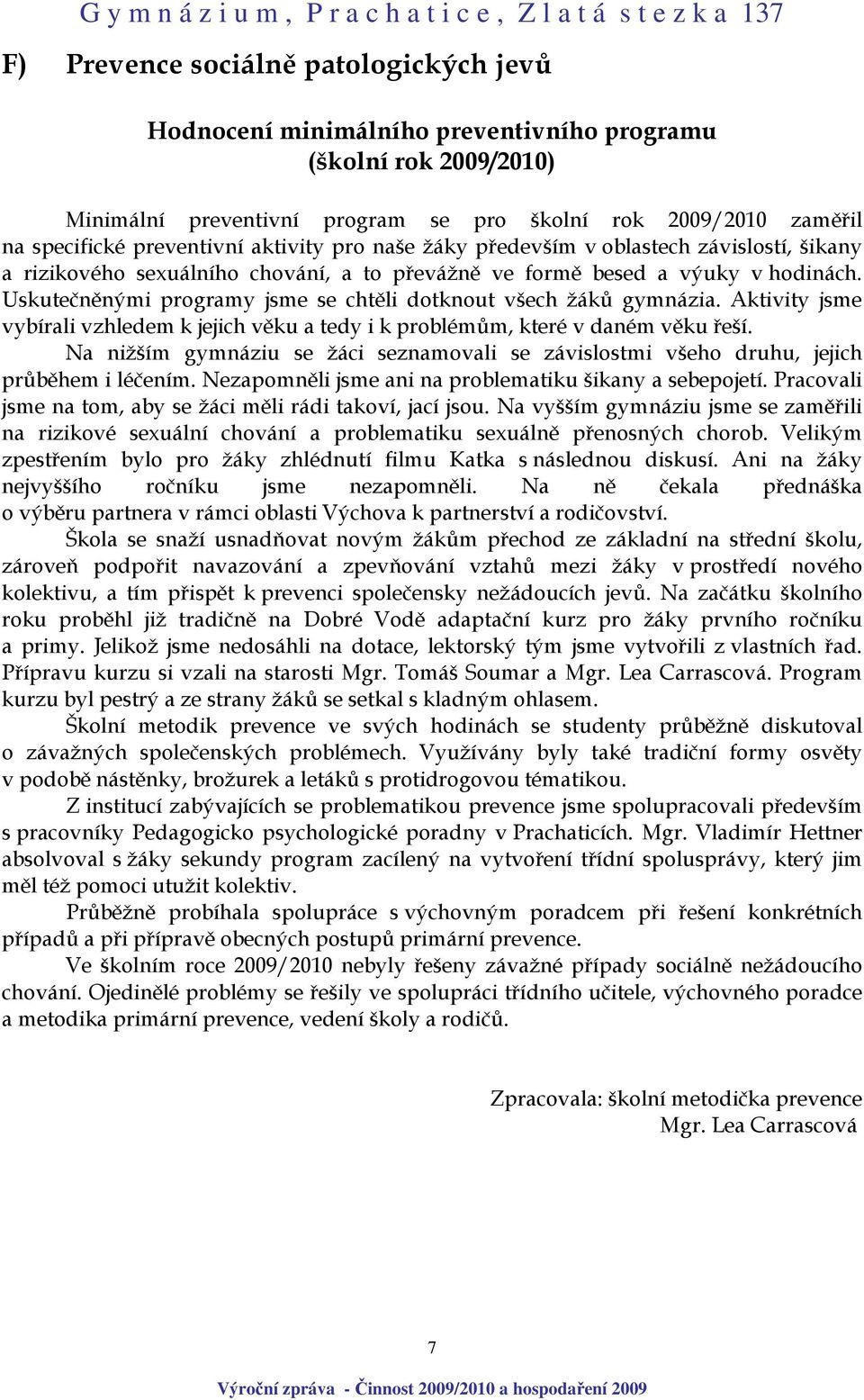 Uskutečněnými programy jsme se chtěli dotknout všech žáků gymnázia. Aktivity jsme vybírali vzhledem k jejich věku a tedy i k problémům, které v daném věku řeší.