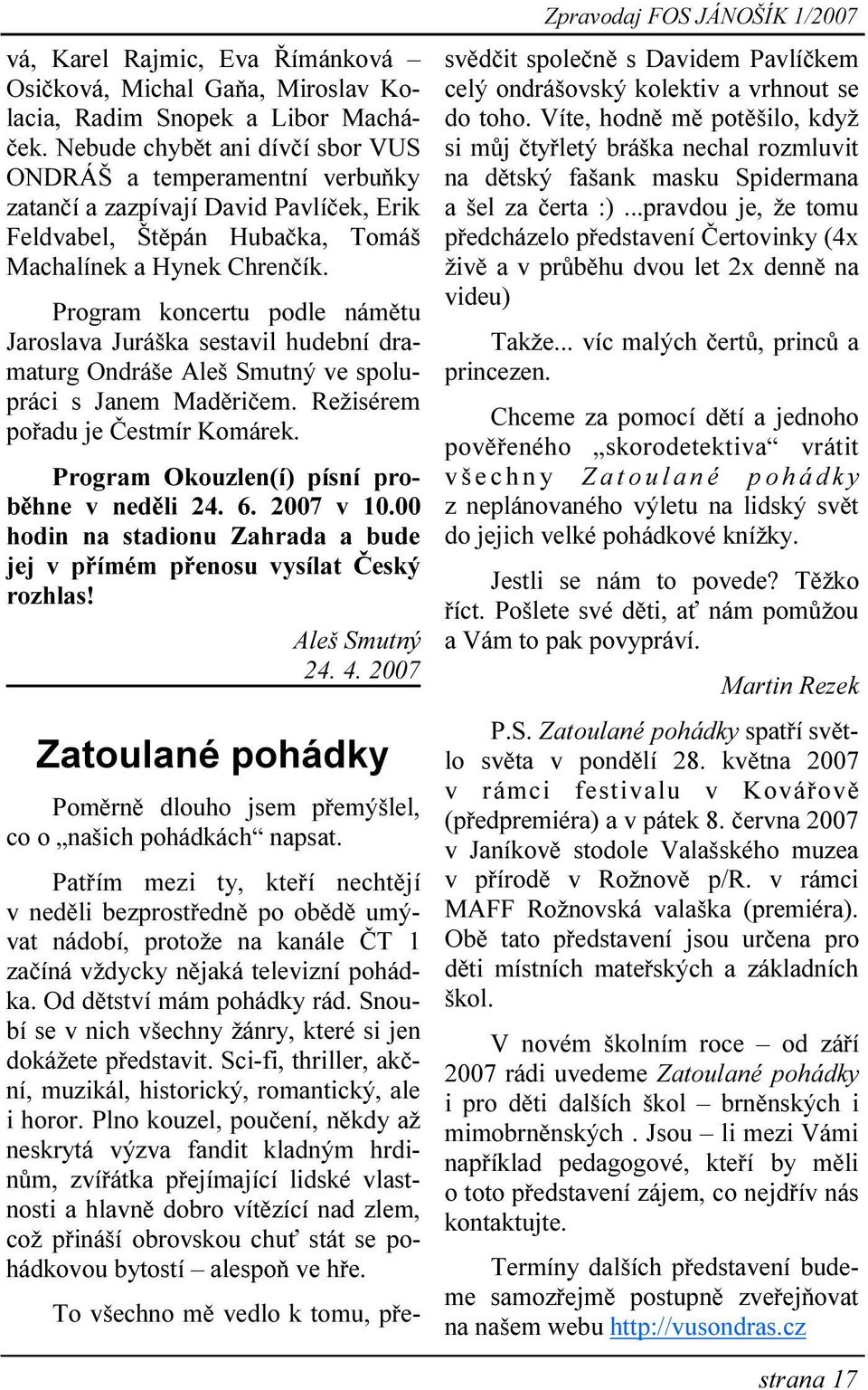 Program koncertu podle námětu Jaroslava Juráška sestavil hudební dramaturg Ondráše Aleš Smutný ve spolupráci s Janem Maděričem. Režisérem pořadu je Čestmír Komárek.