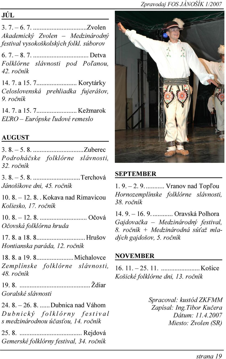 ročník 10. 8. 12. 8.. Kokava nad Rimavicou Koliesko, 17. ročník 10. 8. 12. 8.... Očová Očovská folklórna hruda 17. 8. a 18. 8... Hrušov Hontianska paráda, 12. ročník 18. 8. a 19. 8... Michalovce Zemplínske folklórne slávnosti, 48.