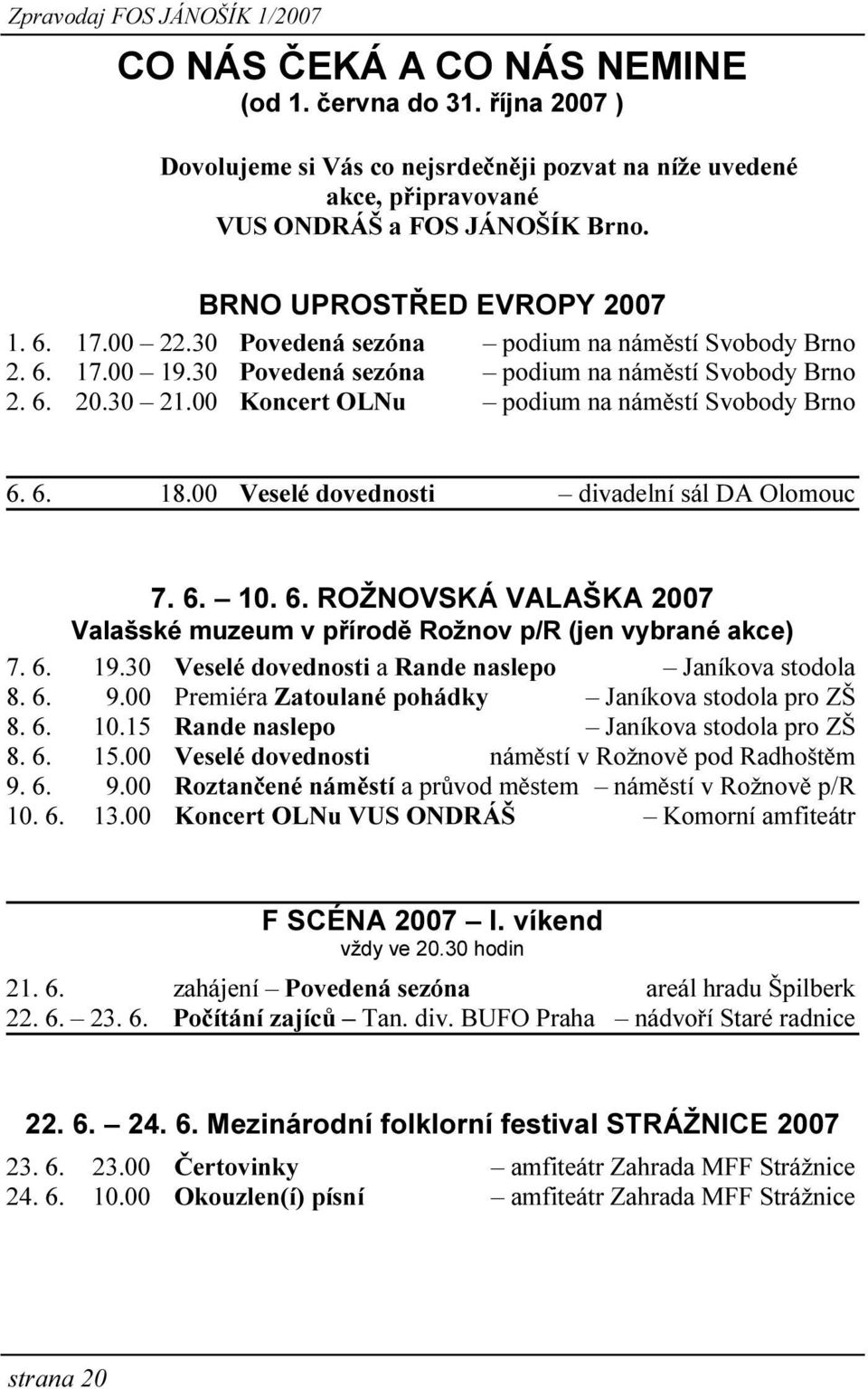 00 Veselé dovednosti divadelní sál DA Olomouc 7. 6. 10. 6. ROŽNOVSKÁ VALAŠKA 2007 Valašské muzeum v přírodě Rožnov p/r (jen vybrané akce) 7. 6. 19.