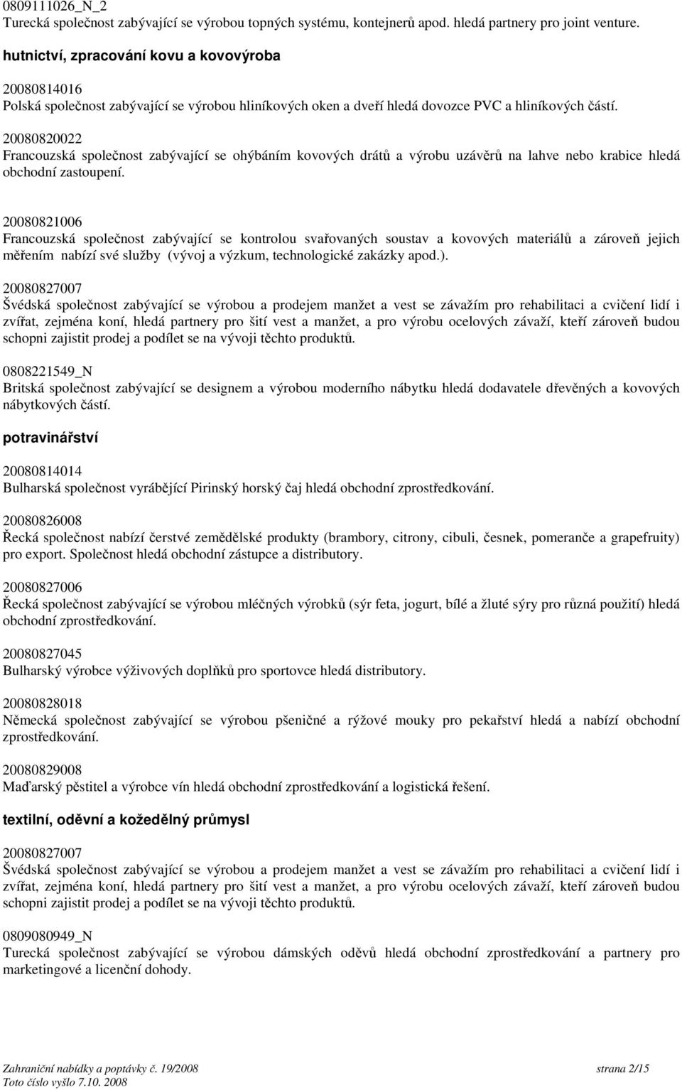 20080820022 Francouzská společnost zabývající se ohýbáním kovových drátů a výrobu uzávěrů na lahve nebo krabice hledá obchodní zastoupení.