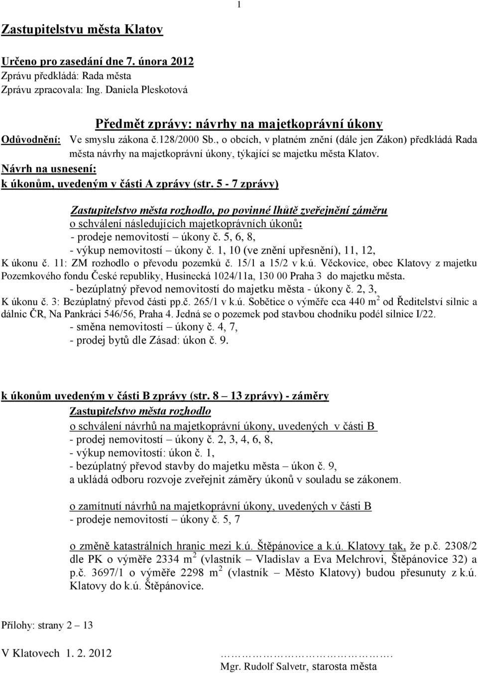 , o obcích, v platném znění (dále jen Zákon) předkládá Rada města návrhy na majetkoprávní úkony, týkající se majetku města Klatov. Návrh na usnesení: k úkonům, uvedeným v části A zprávy (str.