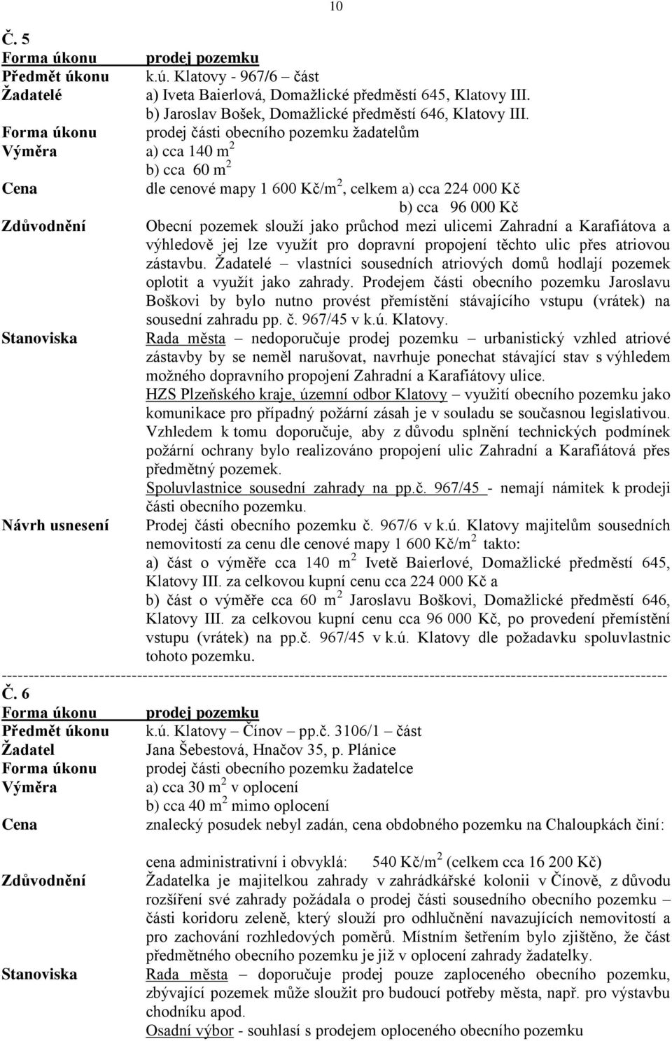 průchod mezi ulicemi Zahradní a Karafiátova a výhledově jej lze využít pro dopravní propojení těchto ulic přes atriovou zástavbu.