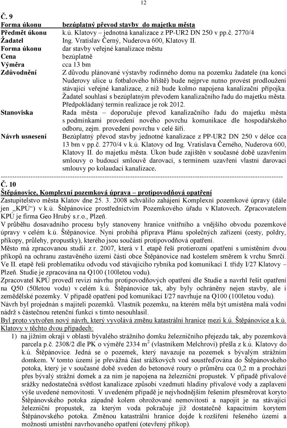 bude nejprve nutno provést prodloužení stávající veřejné kanalizace, z níž bude kolmo napojena kanalizační přípojka. souhlasí s bezúplatným převodem kanalizačního řadu do majetku města.