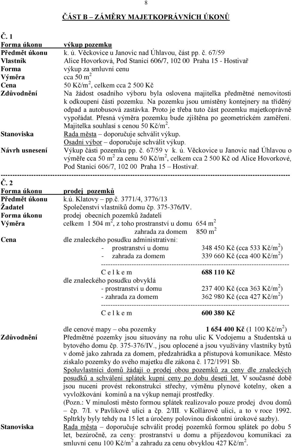 67/59 Vlastník Alice Hovorková, Pod Stanicí 606/7, 102 00 Praha 15 - Hostivař Forma výkup za smluvní cenu Výměra cca 50 m 2 50 Kč/m 2, celkem cca 2 500 Kč Zdůvodnění Na žádost osadního výboru byla