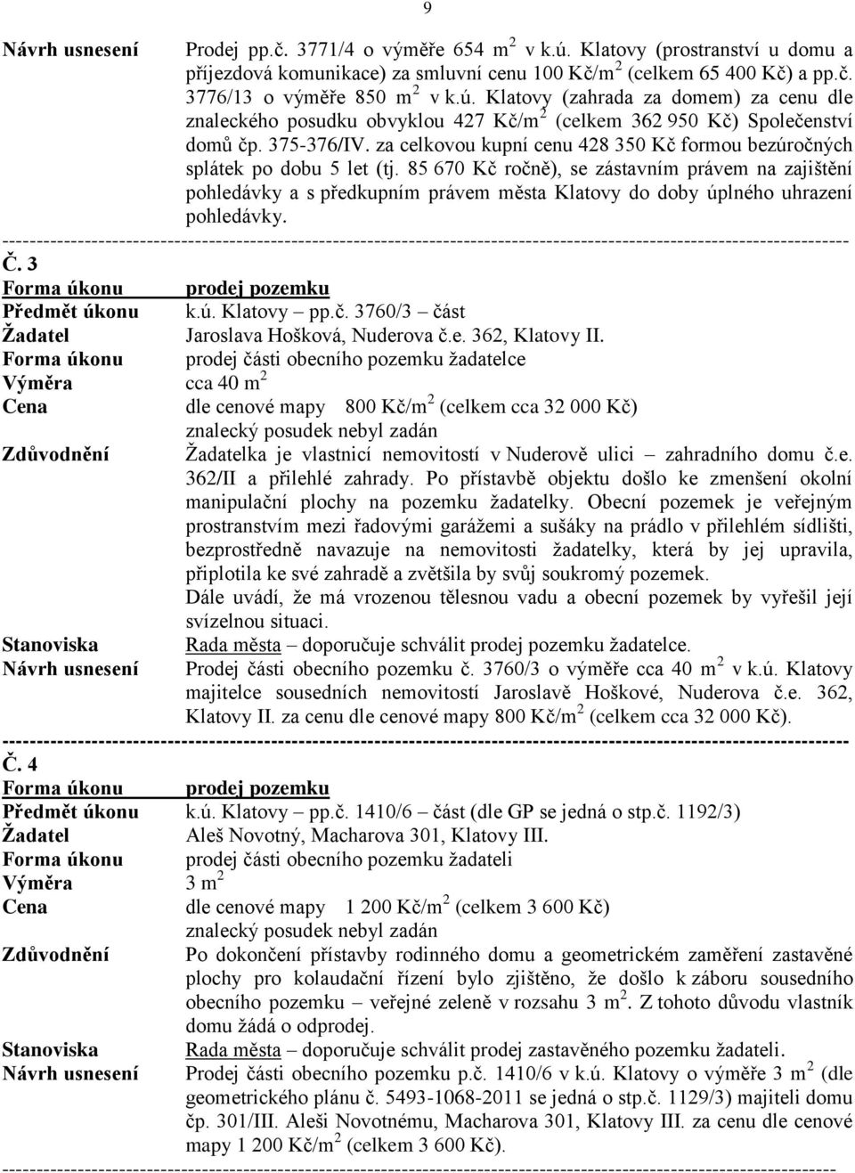 85 670 Kč ročně), se zástavním právem na zajištění pohledávky a s předkupním právem města Klatovy do doby úplného uhrazení pohledávky. Č. 3 Forma úkonu prodej pozemku Předmět úkonu k.ú. Klatovy pp.č. 3760/3 část Jaroslava Hošková, Nuderova č.