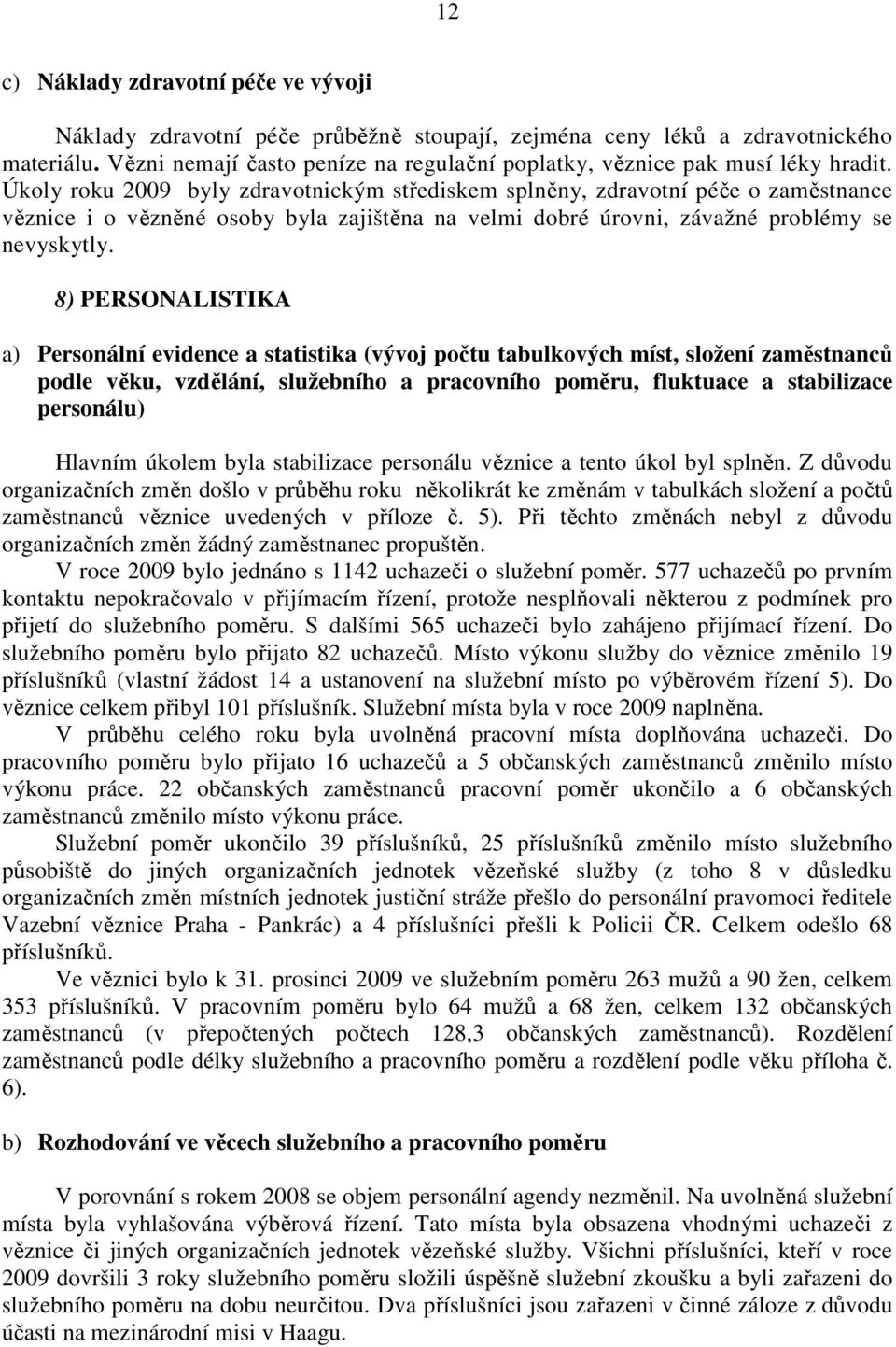 Úkoly roku 2009 byly zdravotnickým střediskem splněny, zdravotní péče o zaměstnance věznice i o vězněné osoby byla zajištěna na velmi dobré úrovni, závažné problémy se nevyskytly.