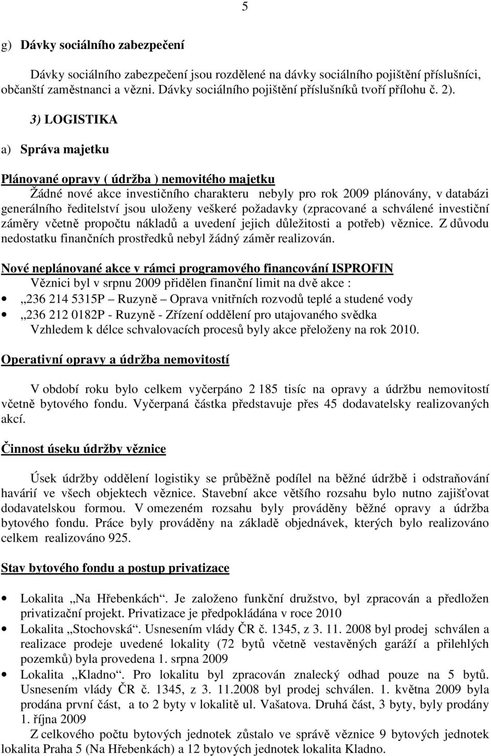 3) LOGISTIKA a) Správa majetku Plánované opravy ( údržba ) nemovitého majetku Žádné nové akce investičního charakteru nebyly pro rok 2009 plánovány, v databázi generálního ředitelství jsou uloženy