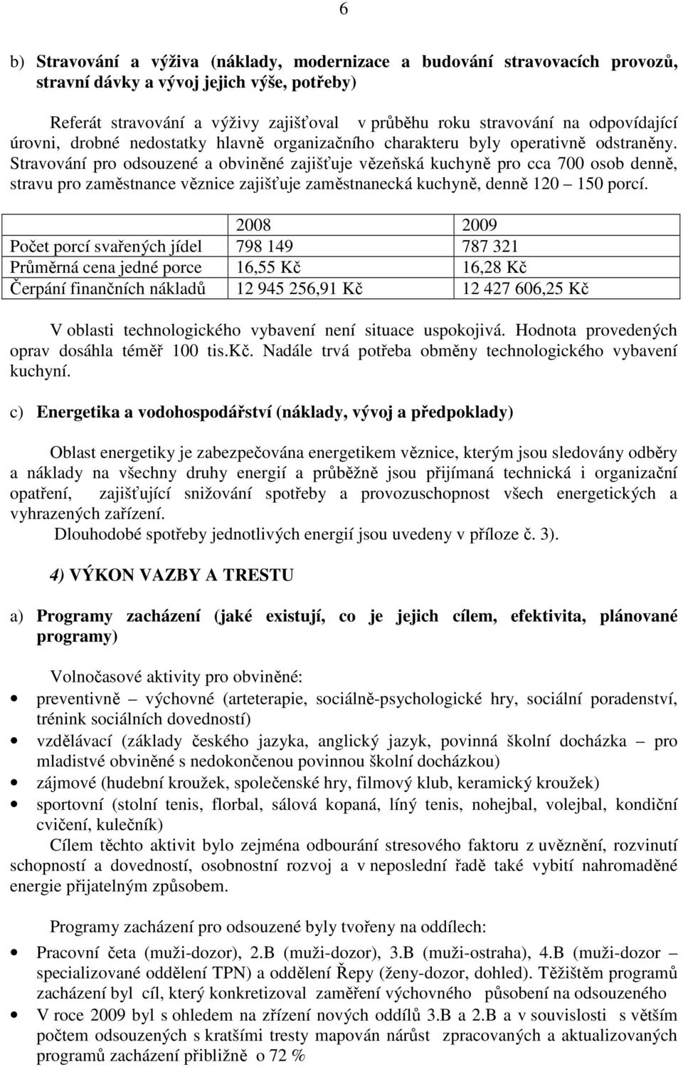 Stravování pro odsouzené a obviněné zajišťuje vězeňská kuchyně pro cca 700 osob denně, stravu pro zaměstnance věznice zajišťuje zaměstnanecká kuchyně, denně 120 150 porcí.