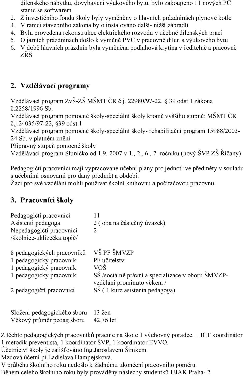 O jarních prázdninách došlo k výměně PVC v pracovně dílen a výukového bytu 6. V době hlavních prázdnin byla vyměněna podlahová krytina v ředitelně a pracovně ZŘŠ 2.