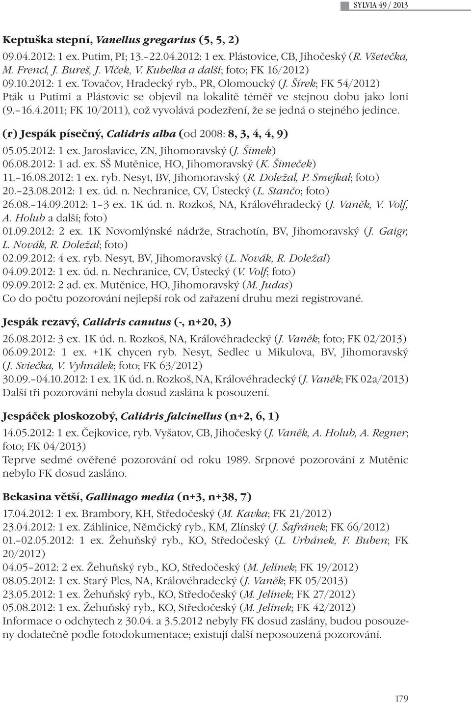 16.4.2011; FK 10/2011), což vyvolává podezření, že se jedná o stejného jedince. (r) Jespák písečný, Calidris alba (od 2008: 8, 3, 4, 4, 9) 05.05.2012: 1 ex. Jaroslavice, ZN, Jihomoravský (J.