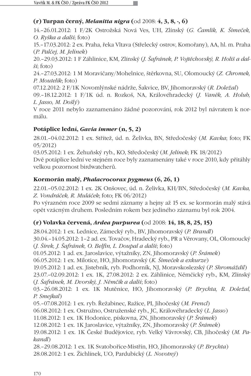 Vojtěchovský, R. Holiš a další; foto) 24. 27.03.2012: 1 M Moravičany/Mohelnice, štěrkovna, SU, Olomoucký (Z. Chromek, P. Moutelík; foto) 07.12.2012: 2 F/1K Novomlýnské nádrže, Šakvice, BV, Jihomoravský (R.