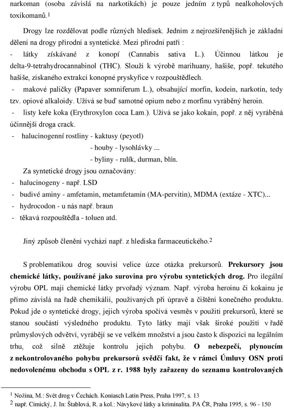 Účinnou látkou je delta-9-tetrahydrocannabinol (THC). Slouží k výrobě marihuany, hašiše, popř. tekutého hašiše, získaného extrakcí konopné pryskyřice v rozpouštědlech.