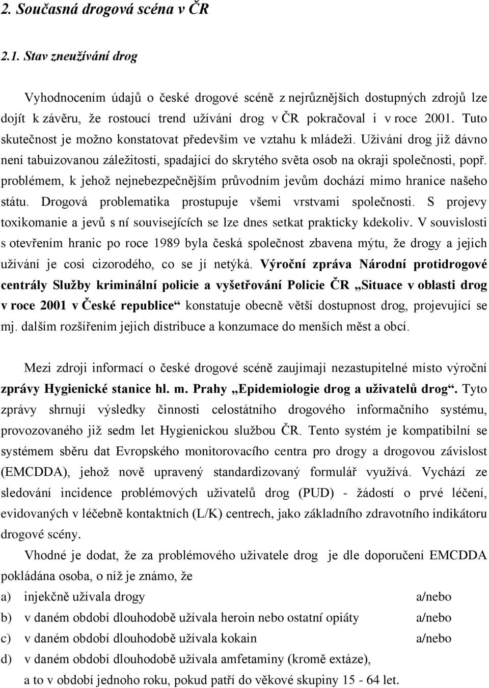 Tuto skutečnost je možno konstatovat především ve vztahu k mládeži. Užívání drog již dávno není tabuizovanou záležitostí, spadající do skrytého světa osob na okraji společnosti, popř.