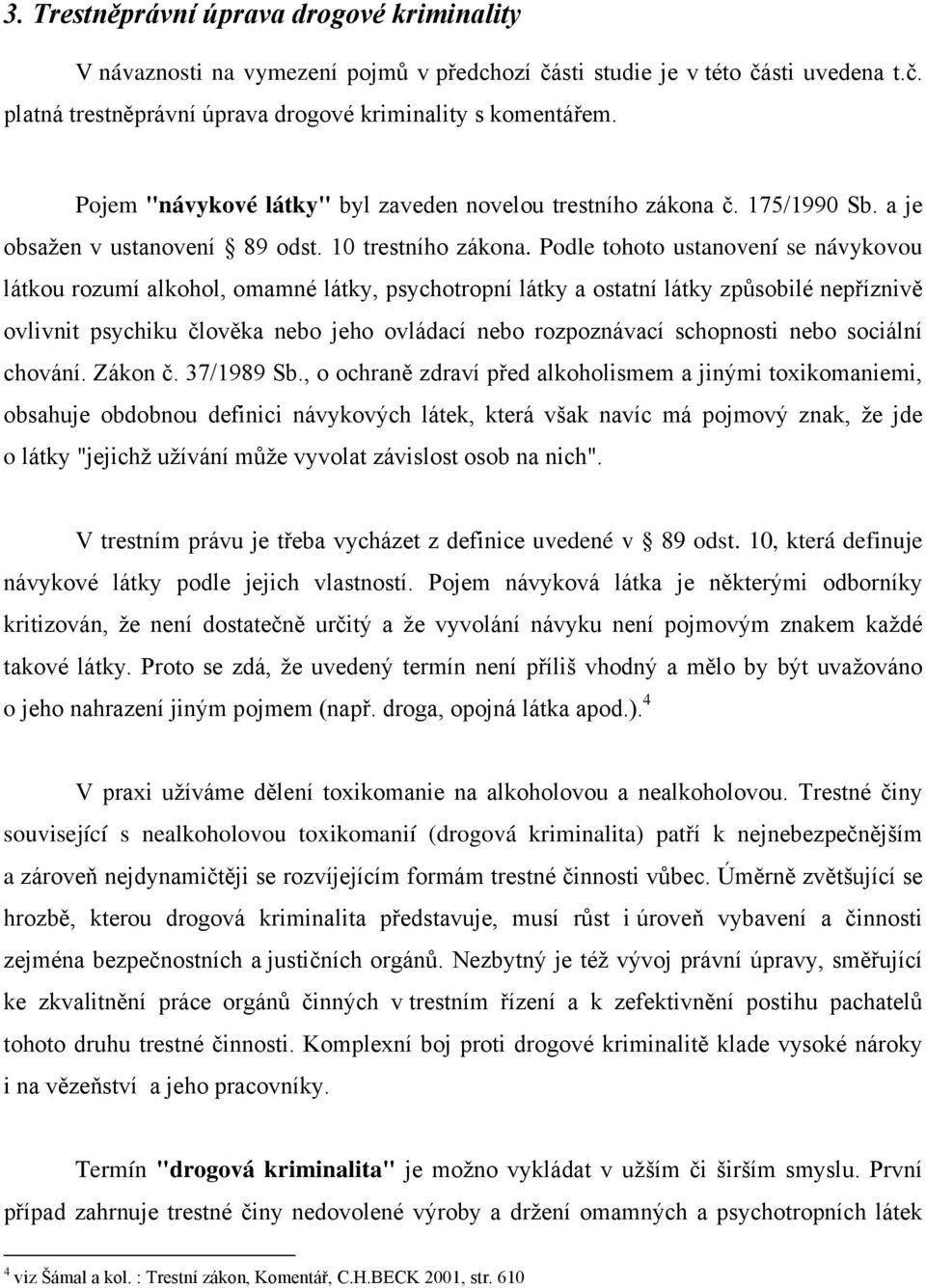 Podle tohoto ustanovení se návykovou látkou rozumí alkohol, omamné látky, psychotropní látky a ostatní látky způsobilé nepříznivě ovlivnit psychiku člověka nebo jeho ovládací nebo rozpoznávací