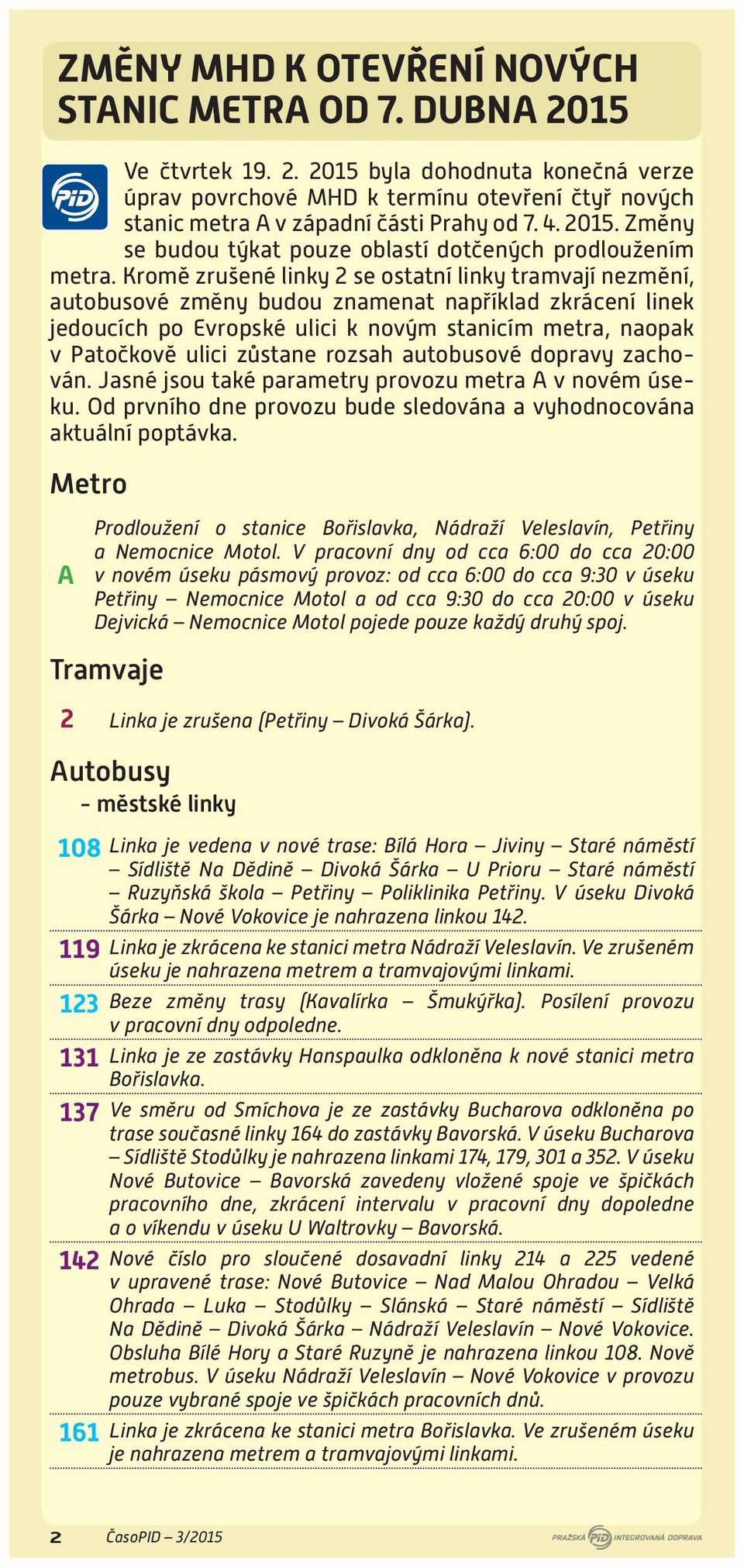 Kromě zrušené linky 2 se ostatní linky tramvají nezmění, autobusové změny budou znamenat například zkrácení linek jedoucích po Evropské ulici k novým stanicím metra, naopak v Patočkově ulici zůstane