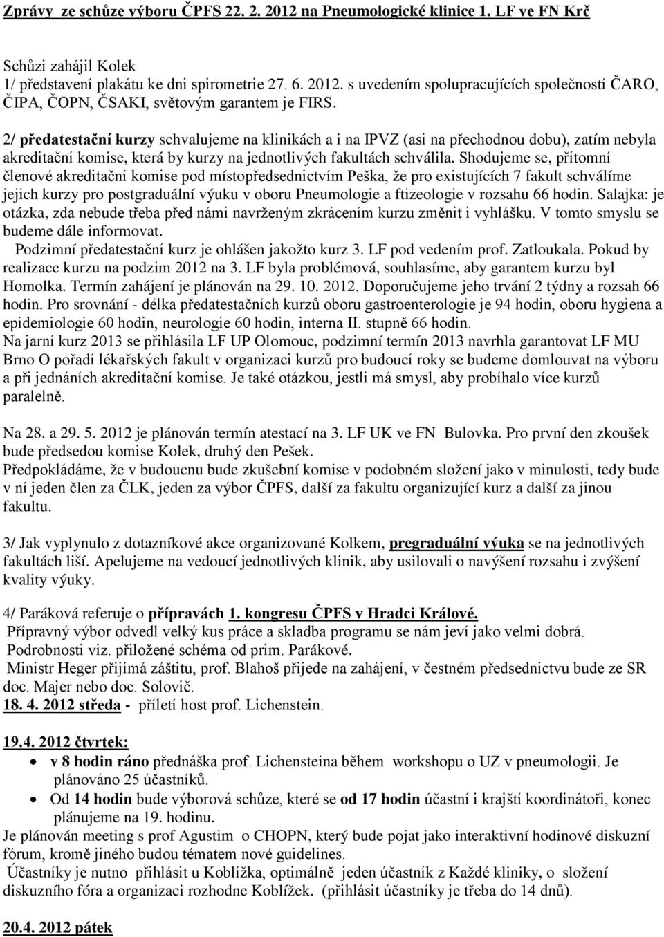 Shodujeme se, přítomní členové akreditační komise pod místopředsednictvím Peška, že pro existujících 7 fakult schválíme jejich kurzy pro postgraduální výuku v oboru Pneumologie a ftizeologie v