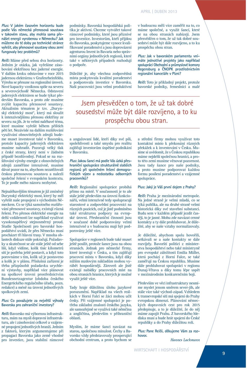 Jedním je otázka, jak vyřešíme zásobování elektřinou bez jaderné energie. V dalším kroku odstavíme v roce 2015 jadernou elektrárnu v Grafenrheinfeldu. Výroba se přesune na regionální úroveň.