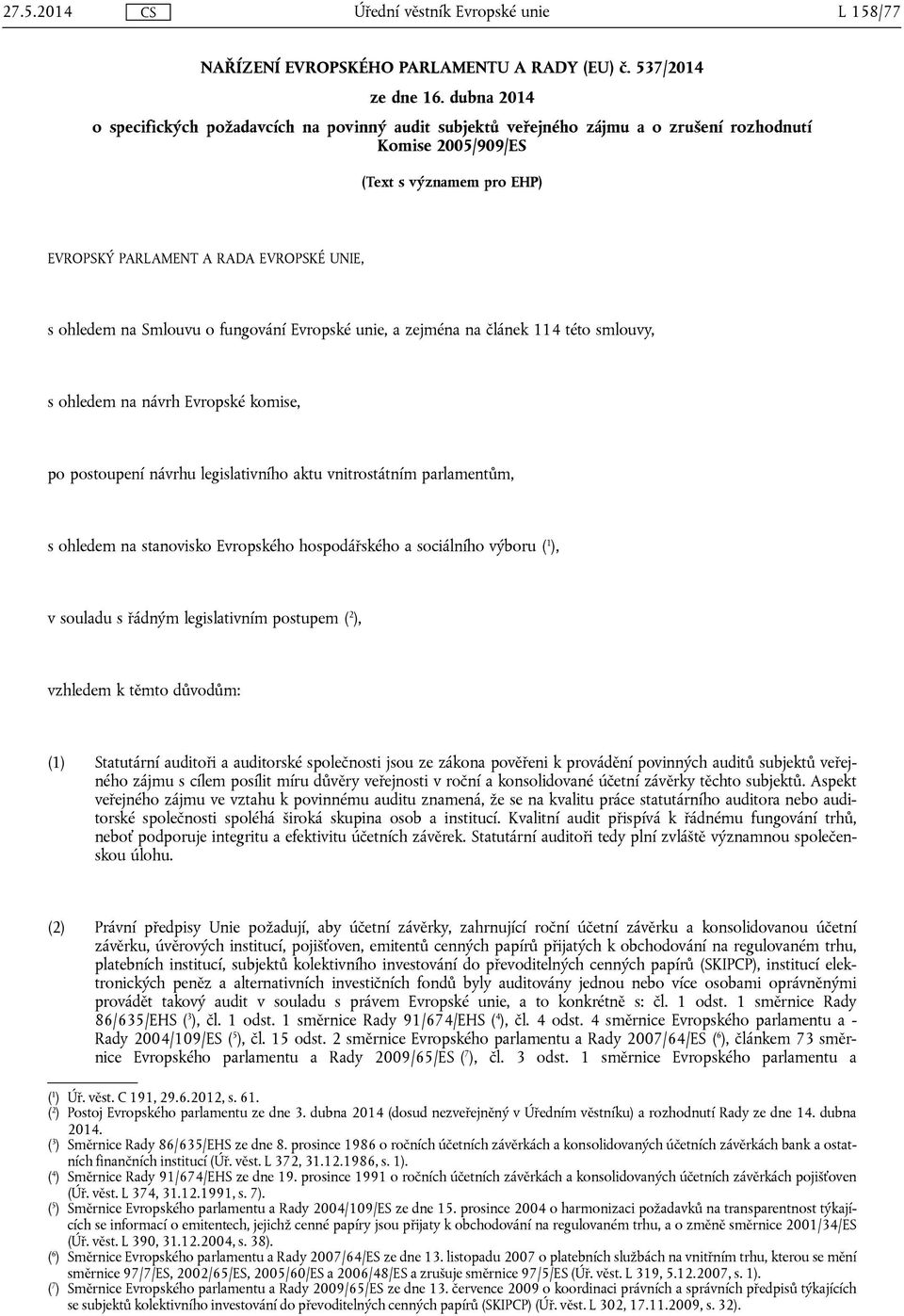 na Smlouvu o fungování Evropské unie, a zejména na článek 114 této smlouvy, s ohledem na návrh Evropské komise, po postoupení návrhu legislativního aktu vnitrostátním parlamentům, s ohledem na